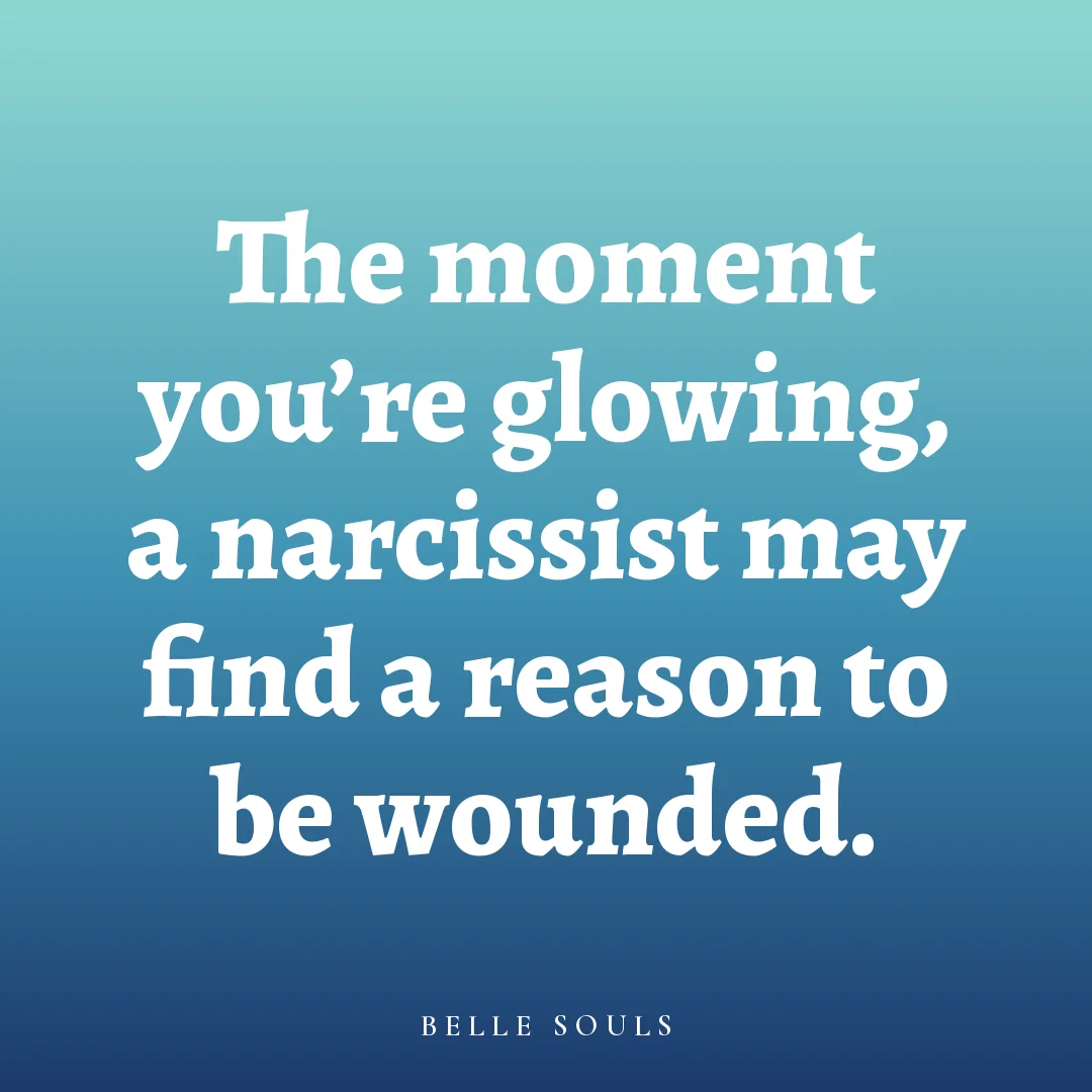 The moment you're glowing, a narcissist may find a reason to be wounded.