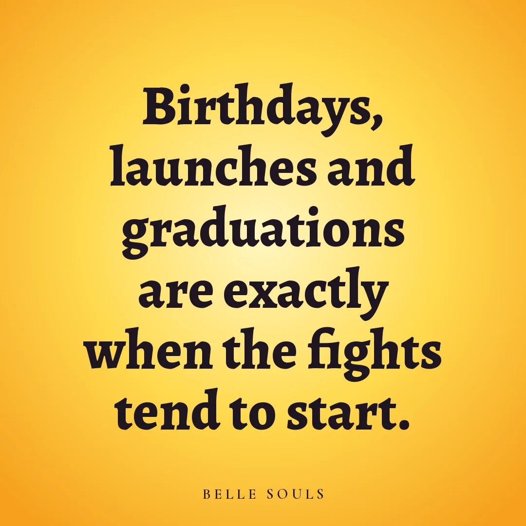 Birthdays, launches and graduations are exactly when the fights tend to start.