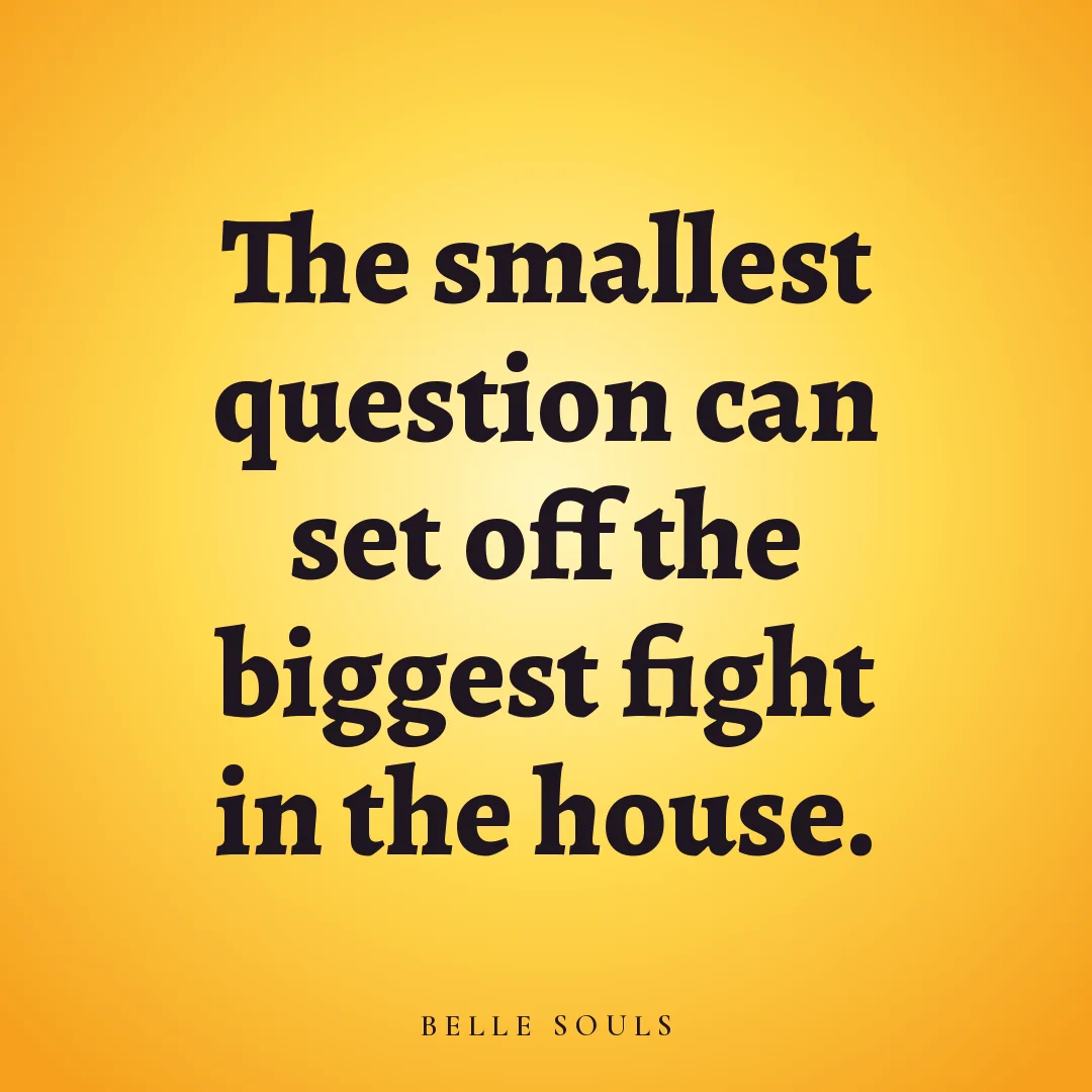 The smallest question can set off the biggest fight in the house.