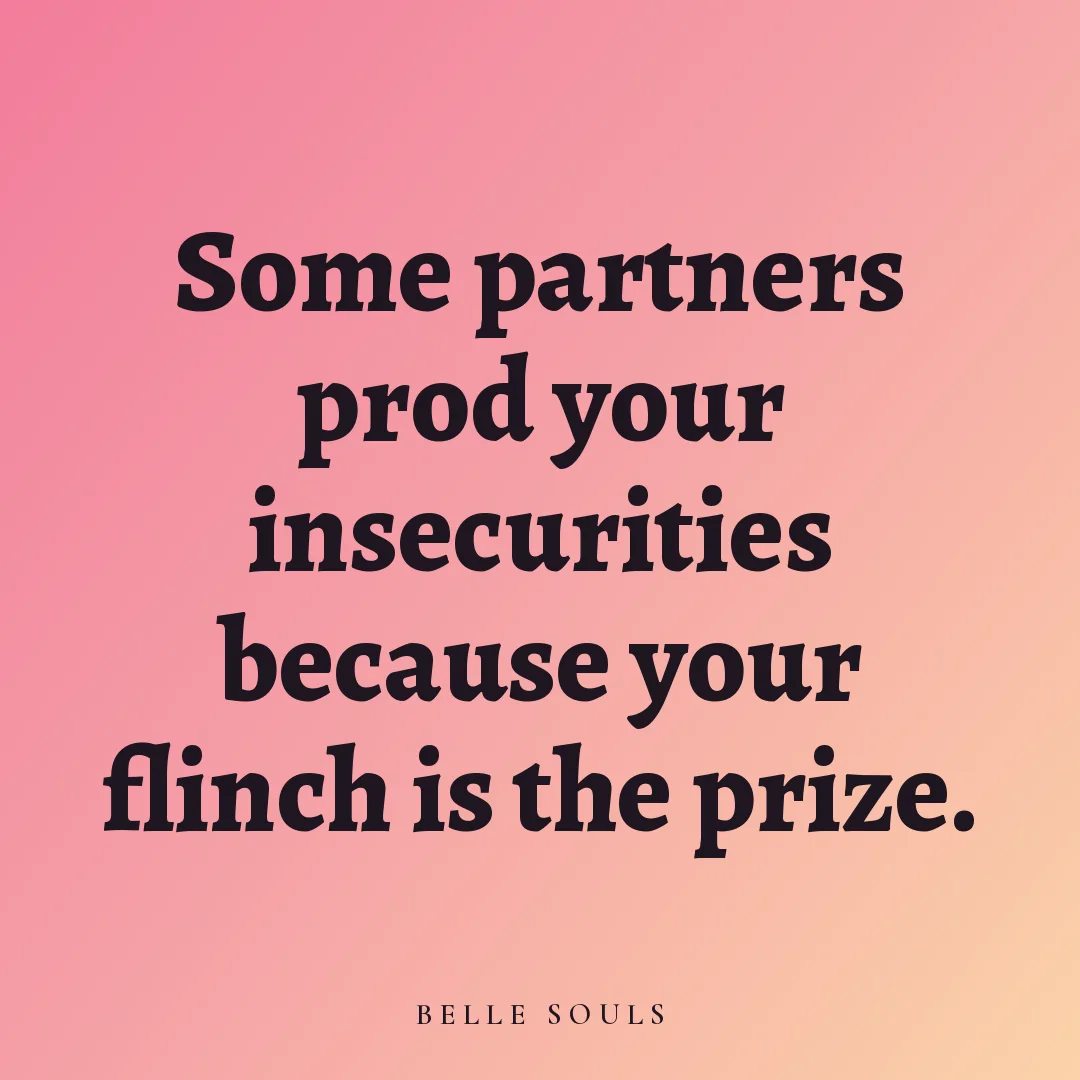 Some partners prod your insecurities because your flinch is the prize.