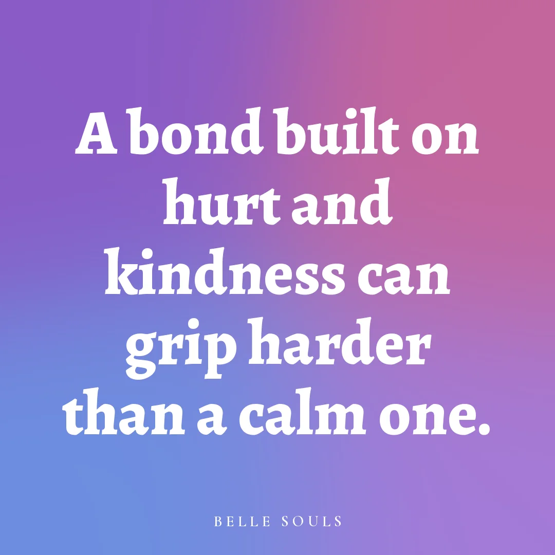 A bond built on hurt and kindness can grip harder than a calm one.