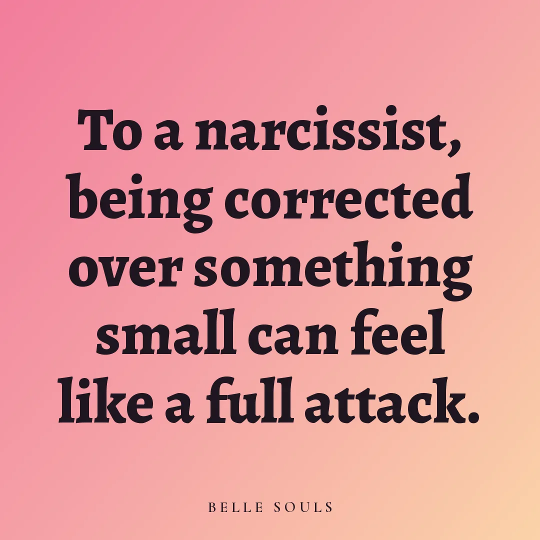 To a narcissist, being corrected over something small can feel like a full attack.