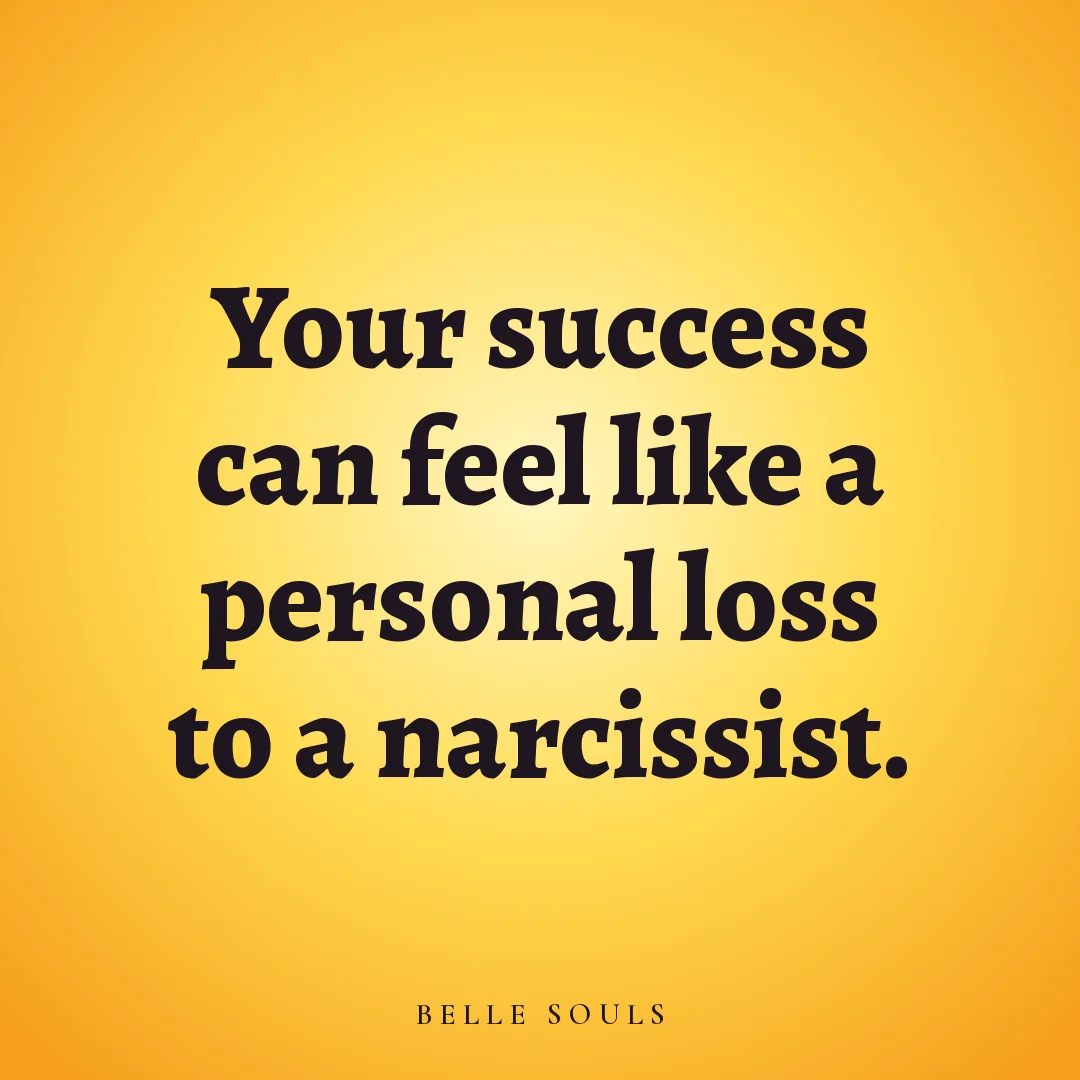 Your success can feel like a personal loss to a narcissist.