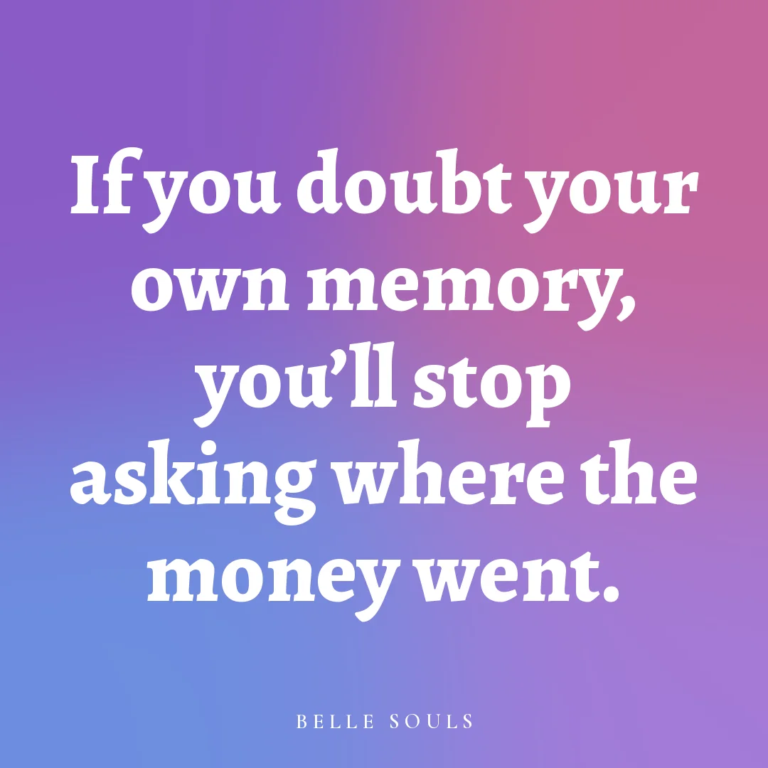 If you doubt your own memory, you'll stop asking where the money went.