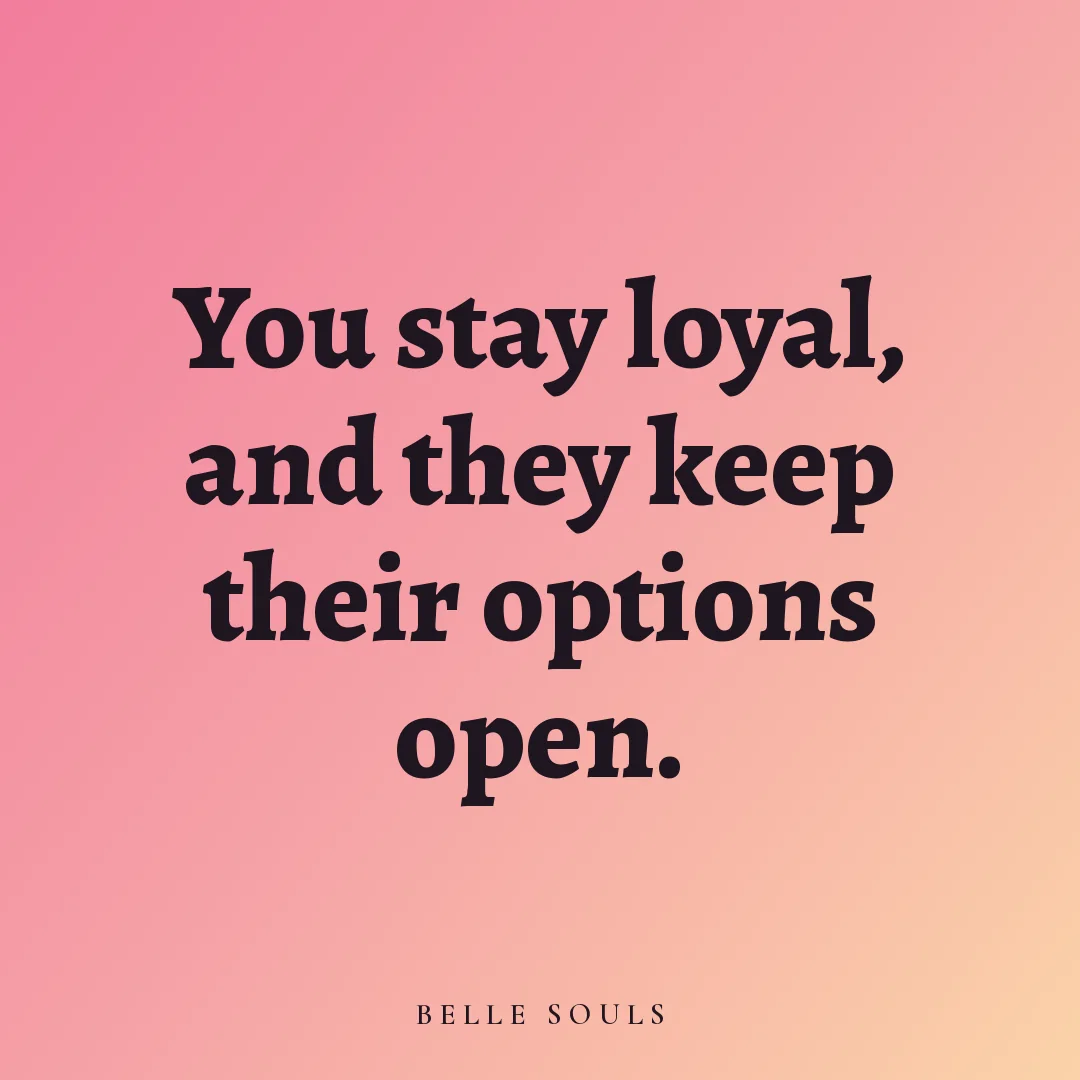 You stay loyal, and they keep their options open.