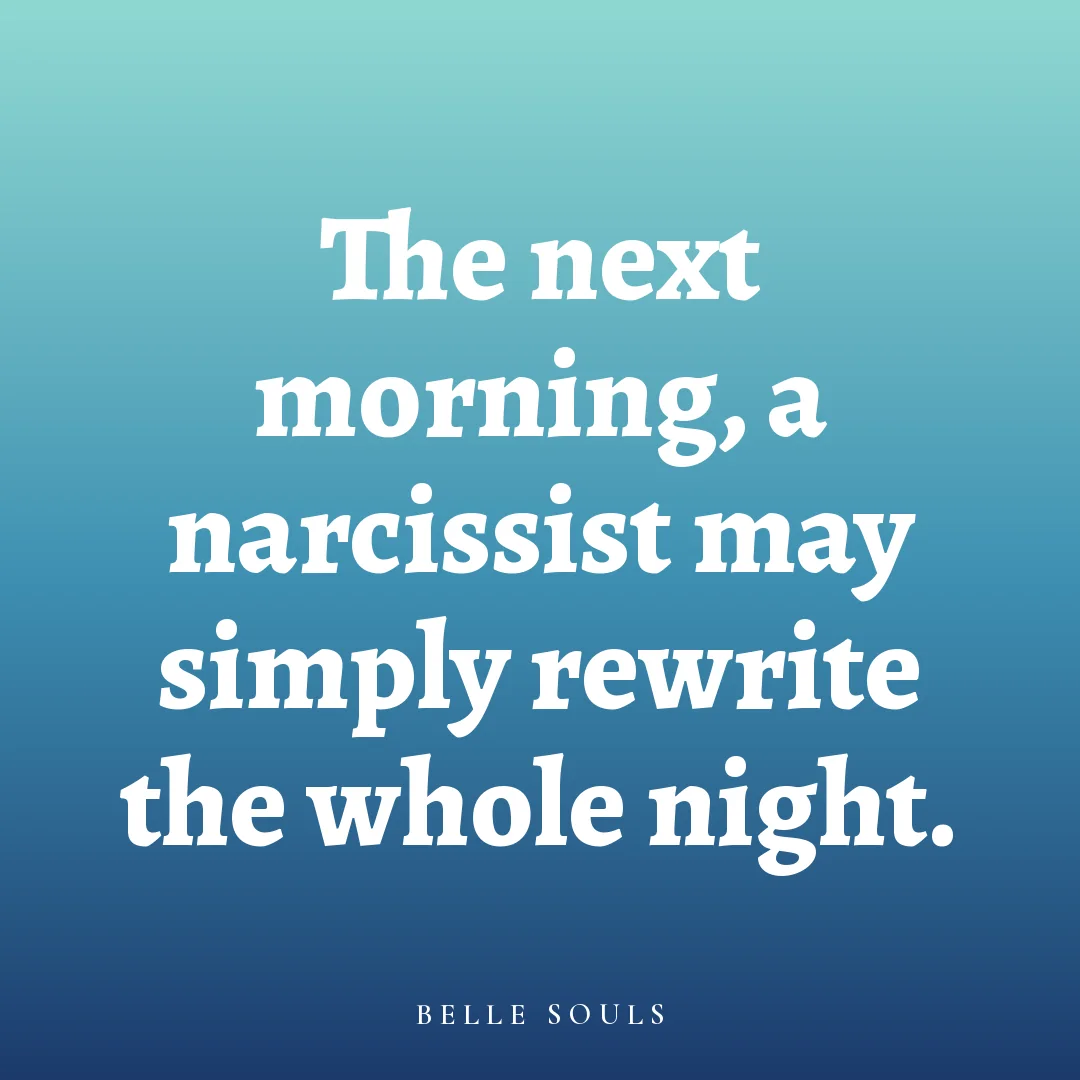The next morning, a narcissist may simply rewrite the whole night.