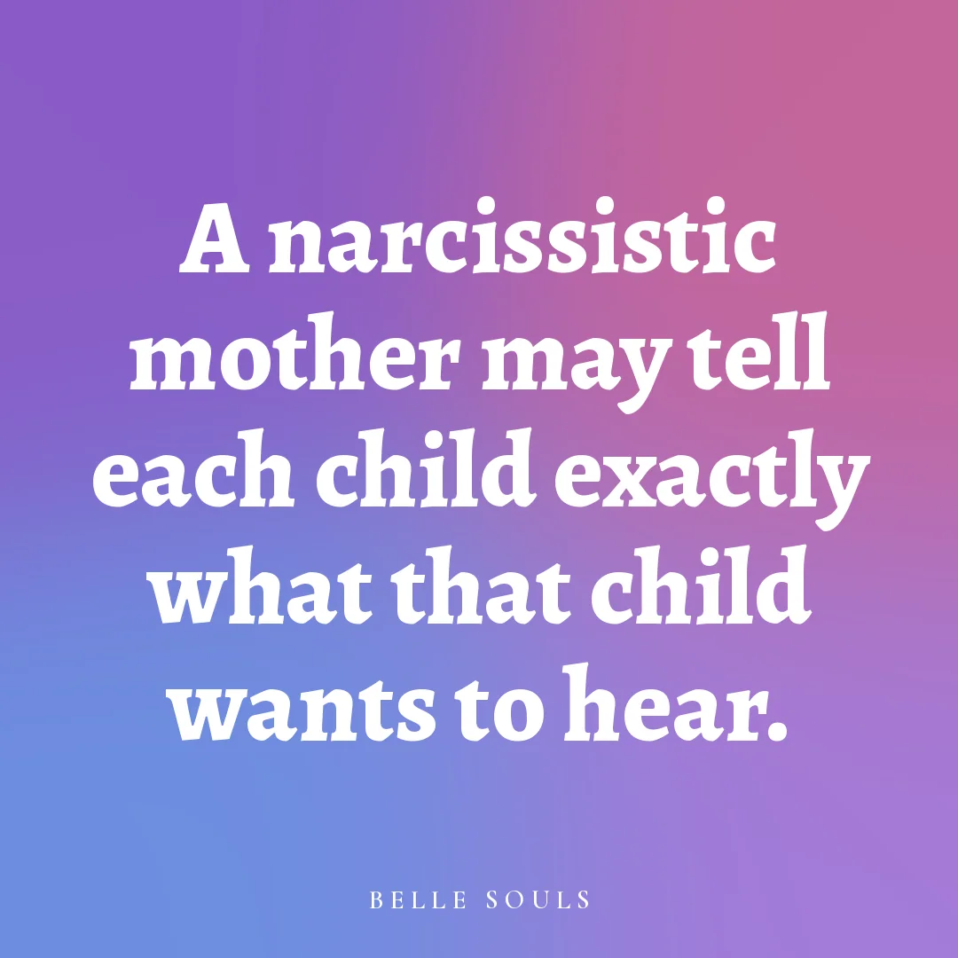 A narcissistic mother may tell each child exactly what that child wants to hear.