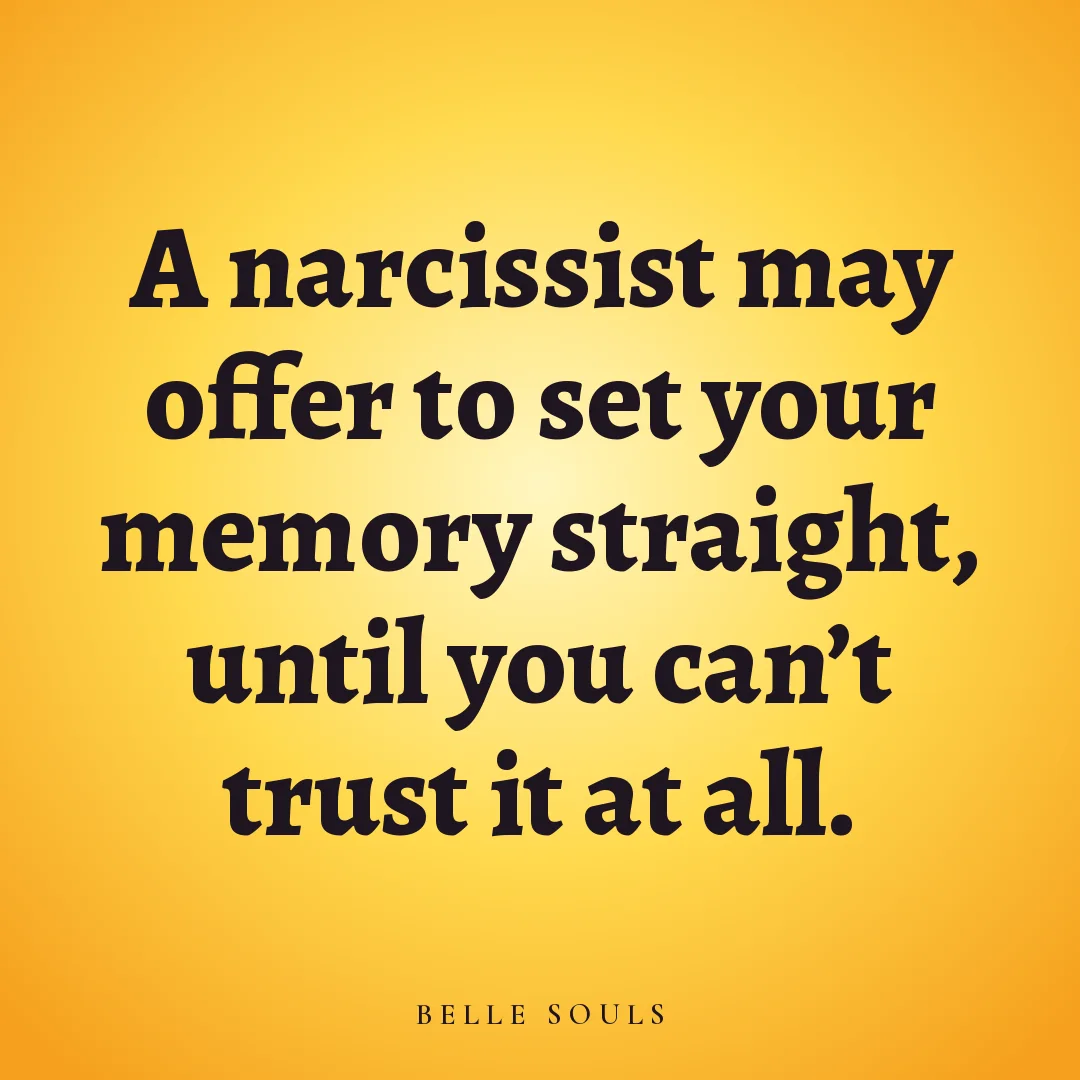 A narcissist may offer to set your memory straight, until you can't trust it at all.