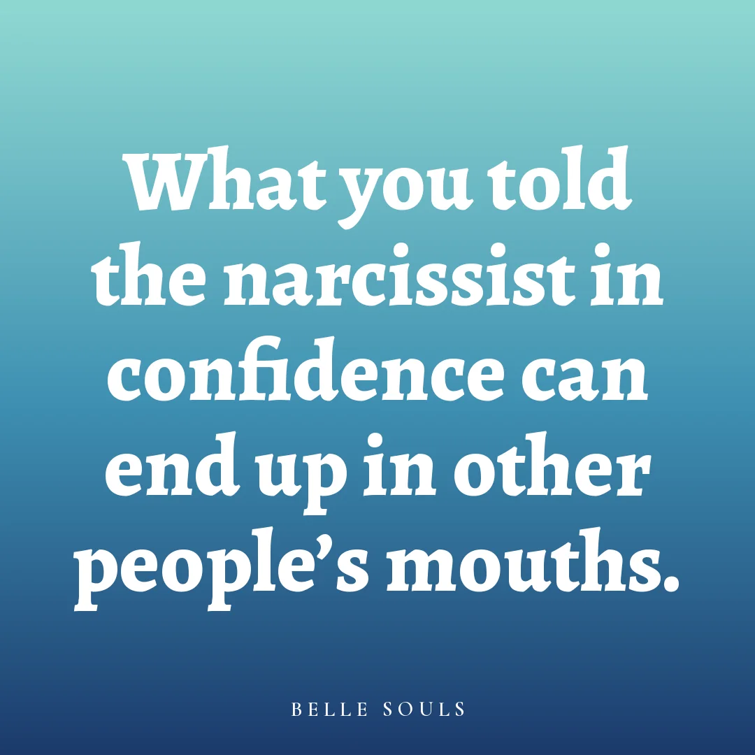 What you told the narcissist in confidence can end up in other people's mouths.