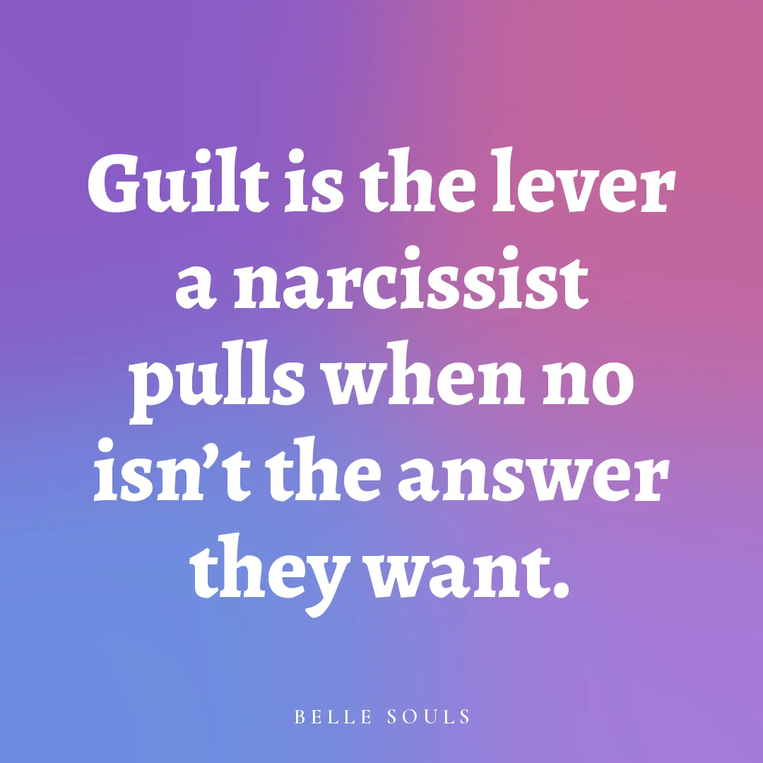 Guilt is the lever a narcissist pulls when no isn't the answer they want.