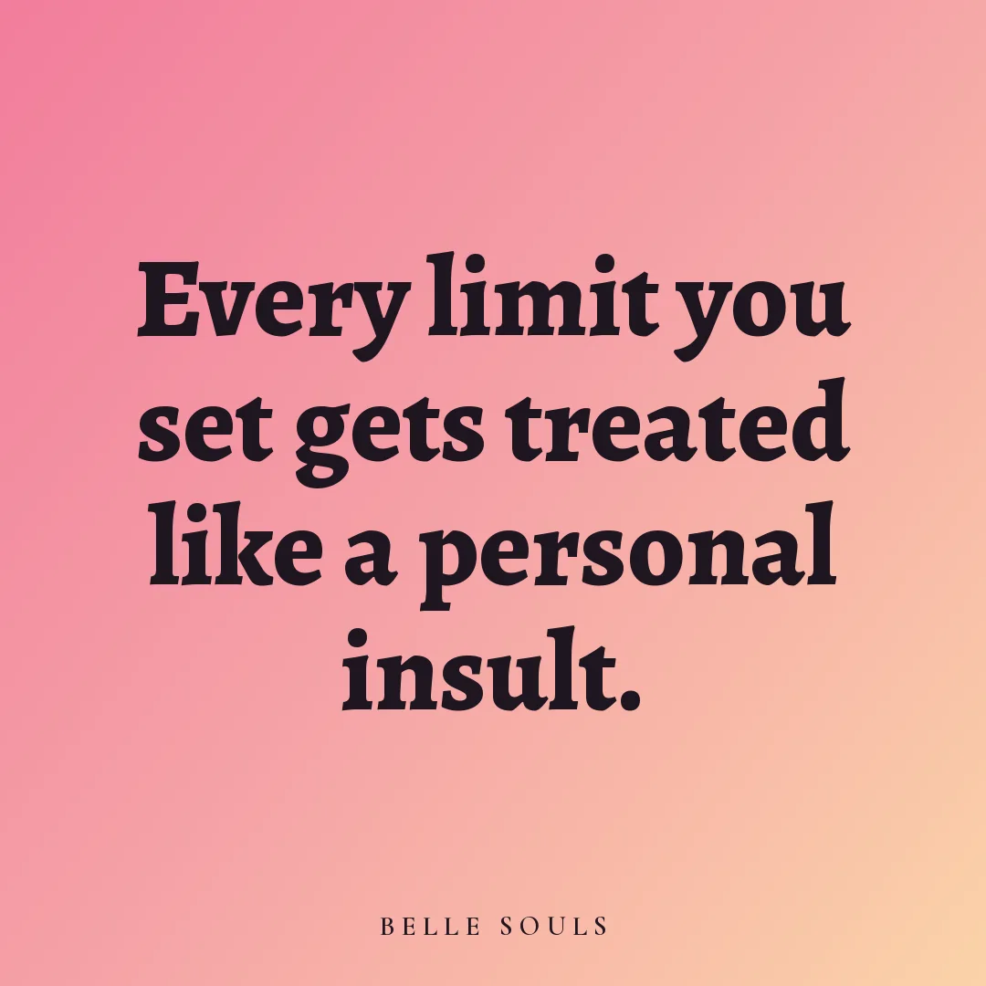 Every limit you set gets treated like a personal insult.