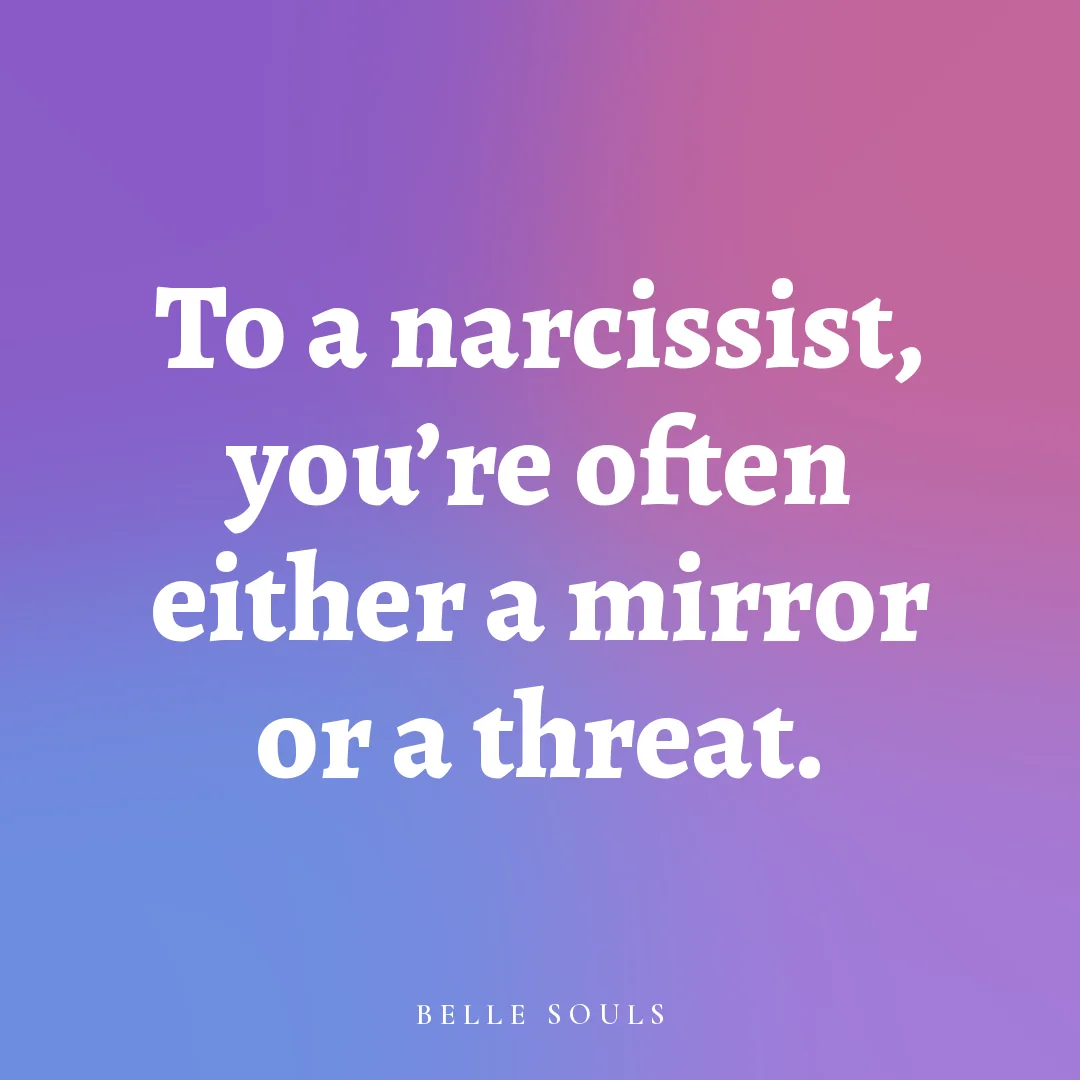 To a narcissist, you're often either a mirror or a threat.