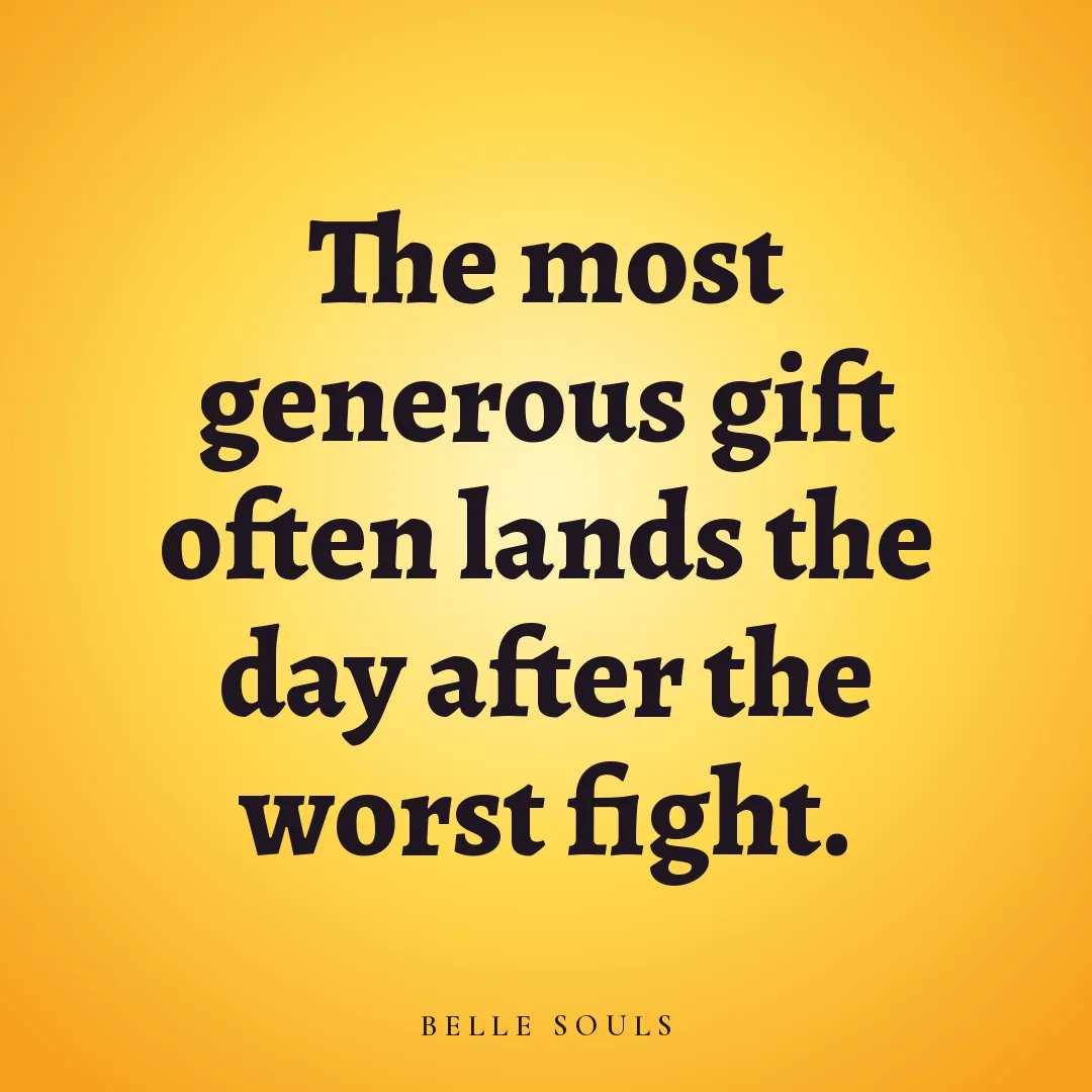 The most generous gift often lands the day after the worst fight.