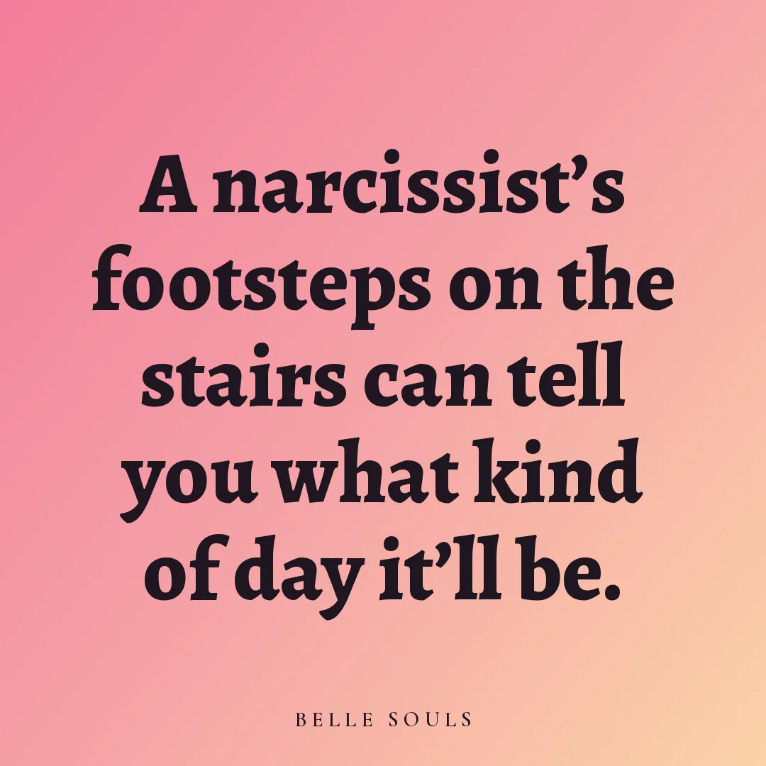 A narcissist's footsteps on the stairs can tell you what kind of day it'll be.
