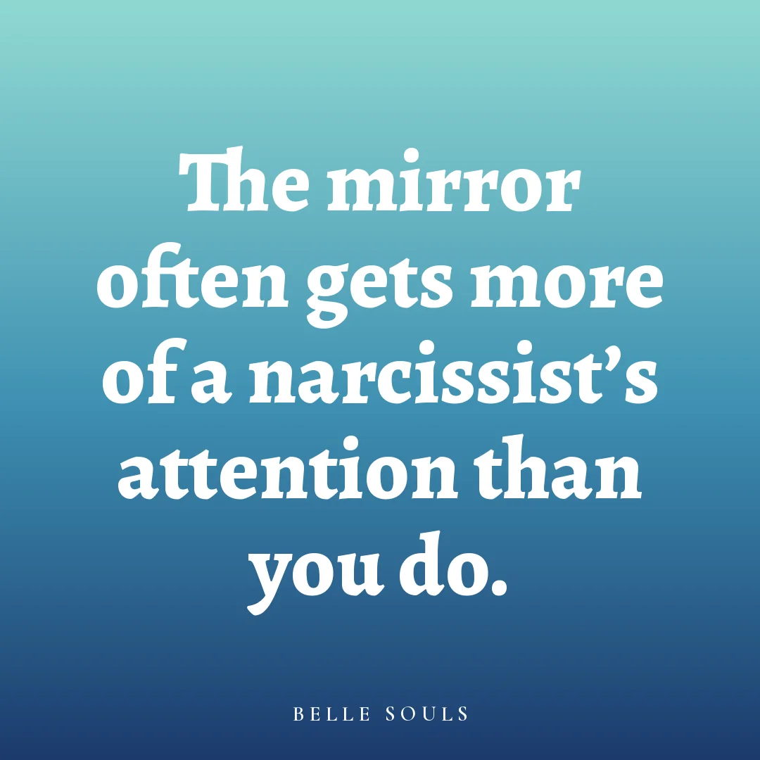 The mirror often gets more of a narcissist's attention than you do.
