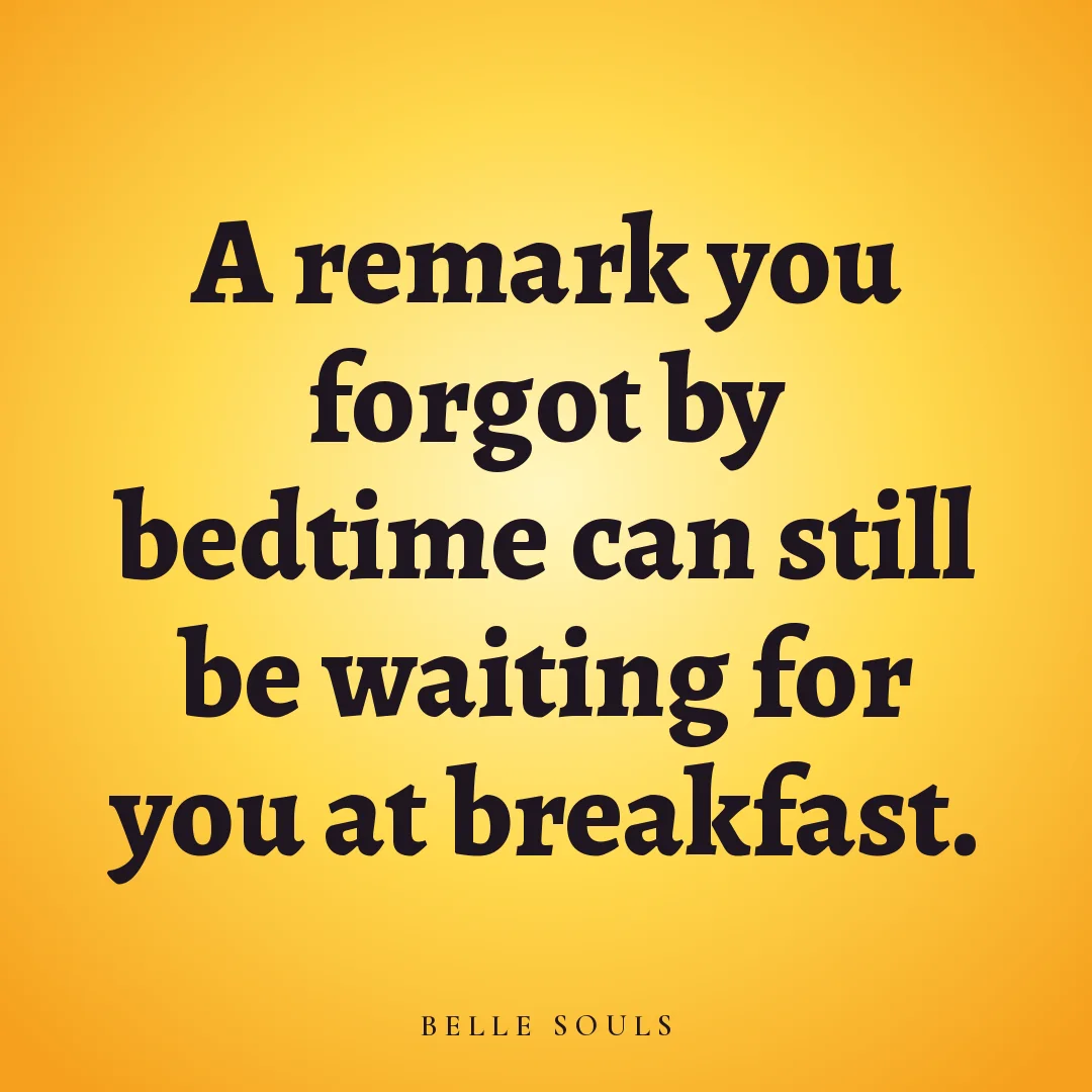 A remark you forgot by bedtime can still be waiting for you at breakfast.