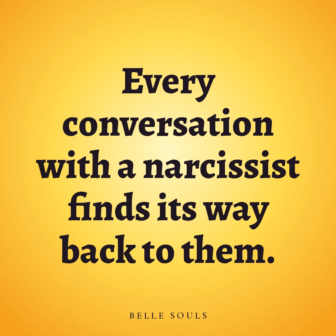 Every conversation with a narcissist finds its way back to them.