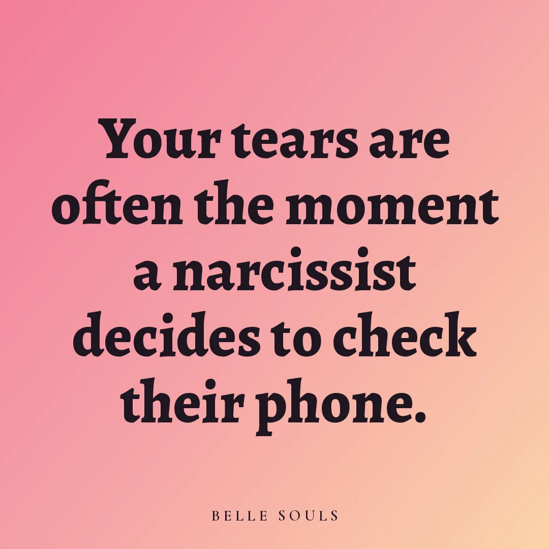 Your tears are often the moment a narcissist decides to check their phone.