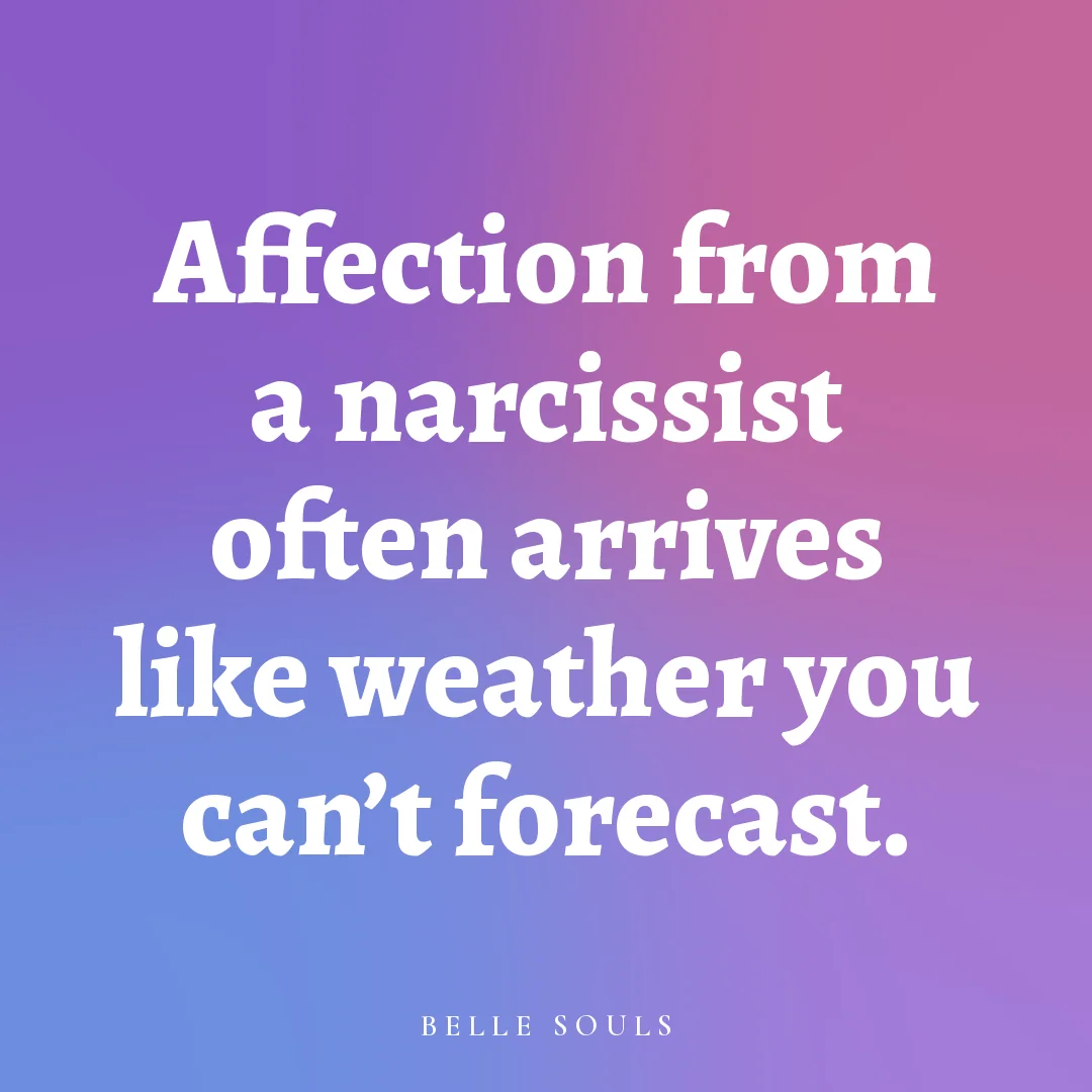 Affection from a narcissist often arrives like weather you can't forecast.
