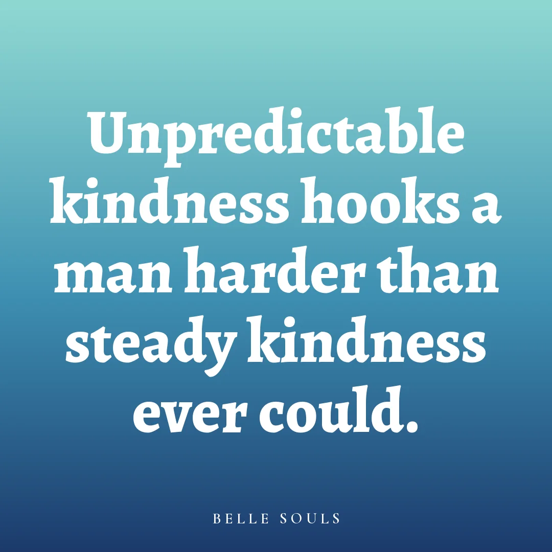 Unpredictable kindness hooks a man harder than steady kindness ever could.