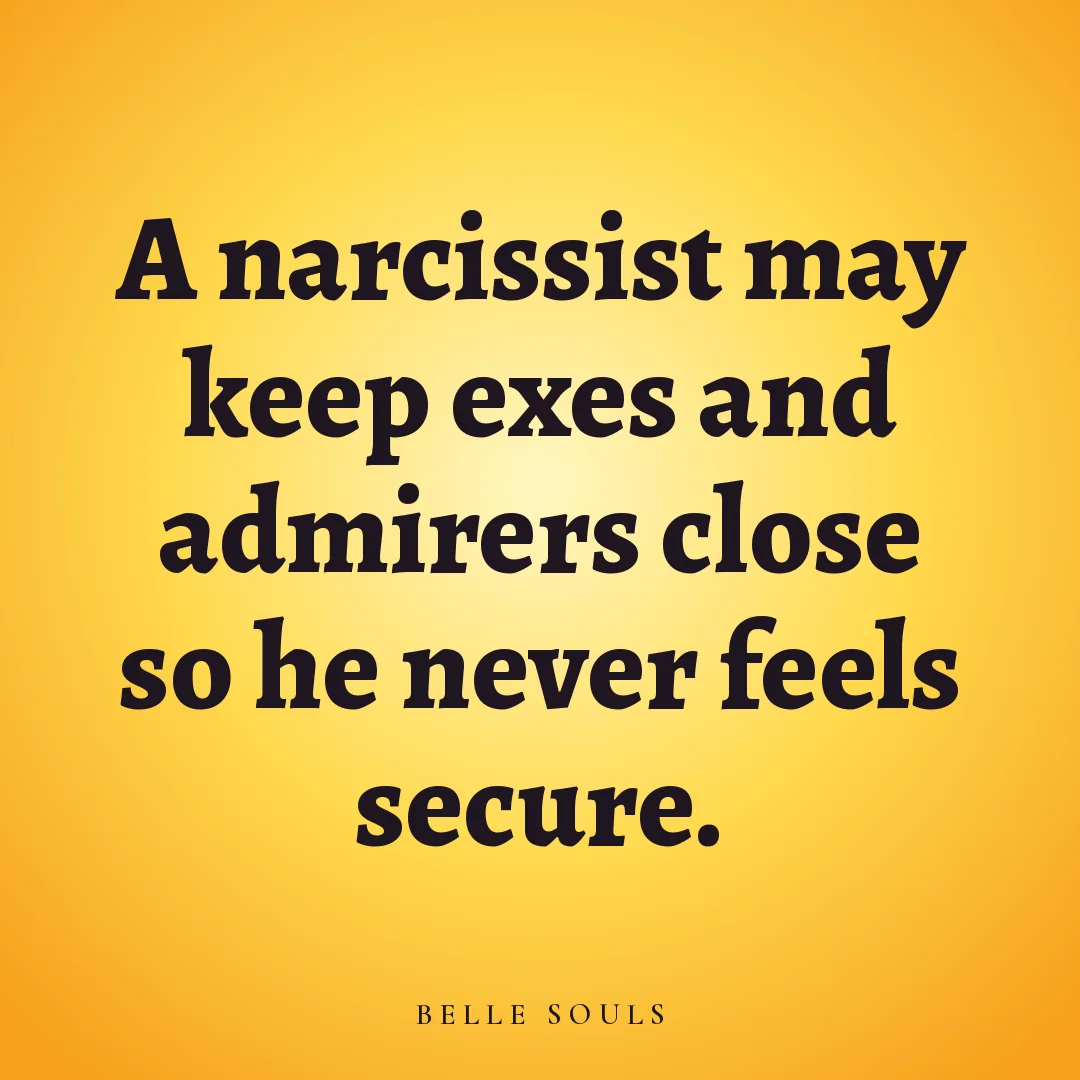 A narcissist may keep exes and admirers close so he never feels secure.