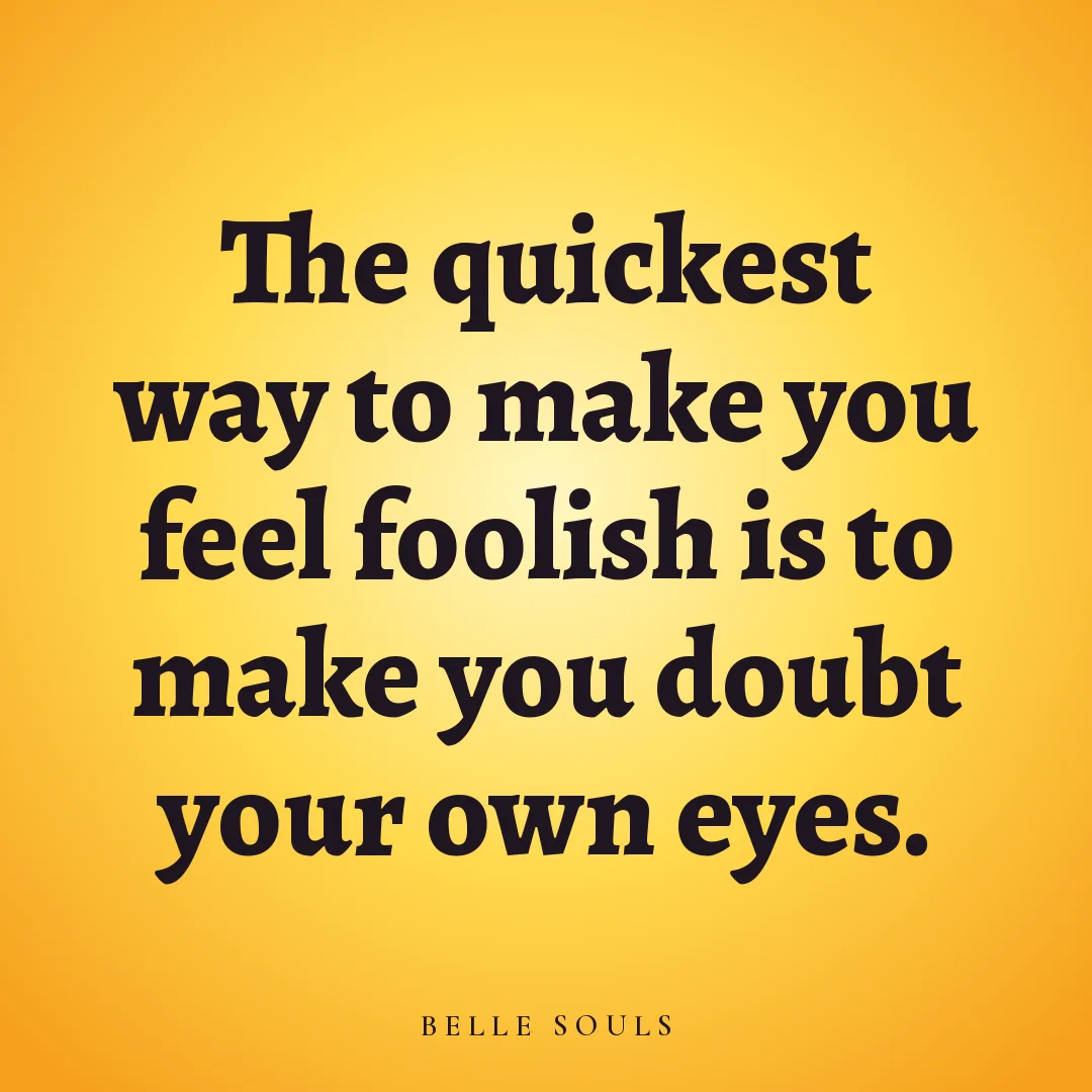 The quickest way to make you feel foolish is to make you doubt your own eyes.