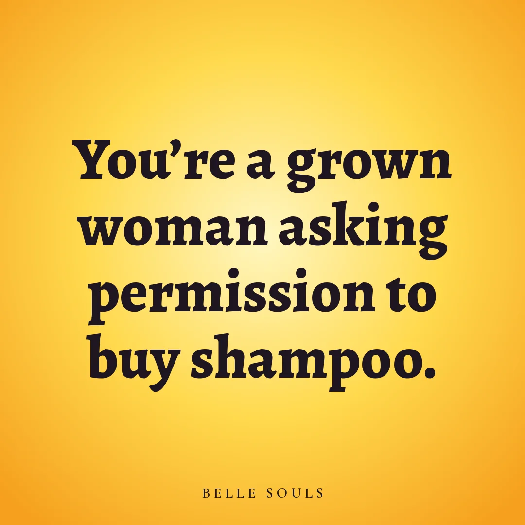 You're a grown woman asking permission to buy shampoo.