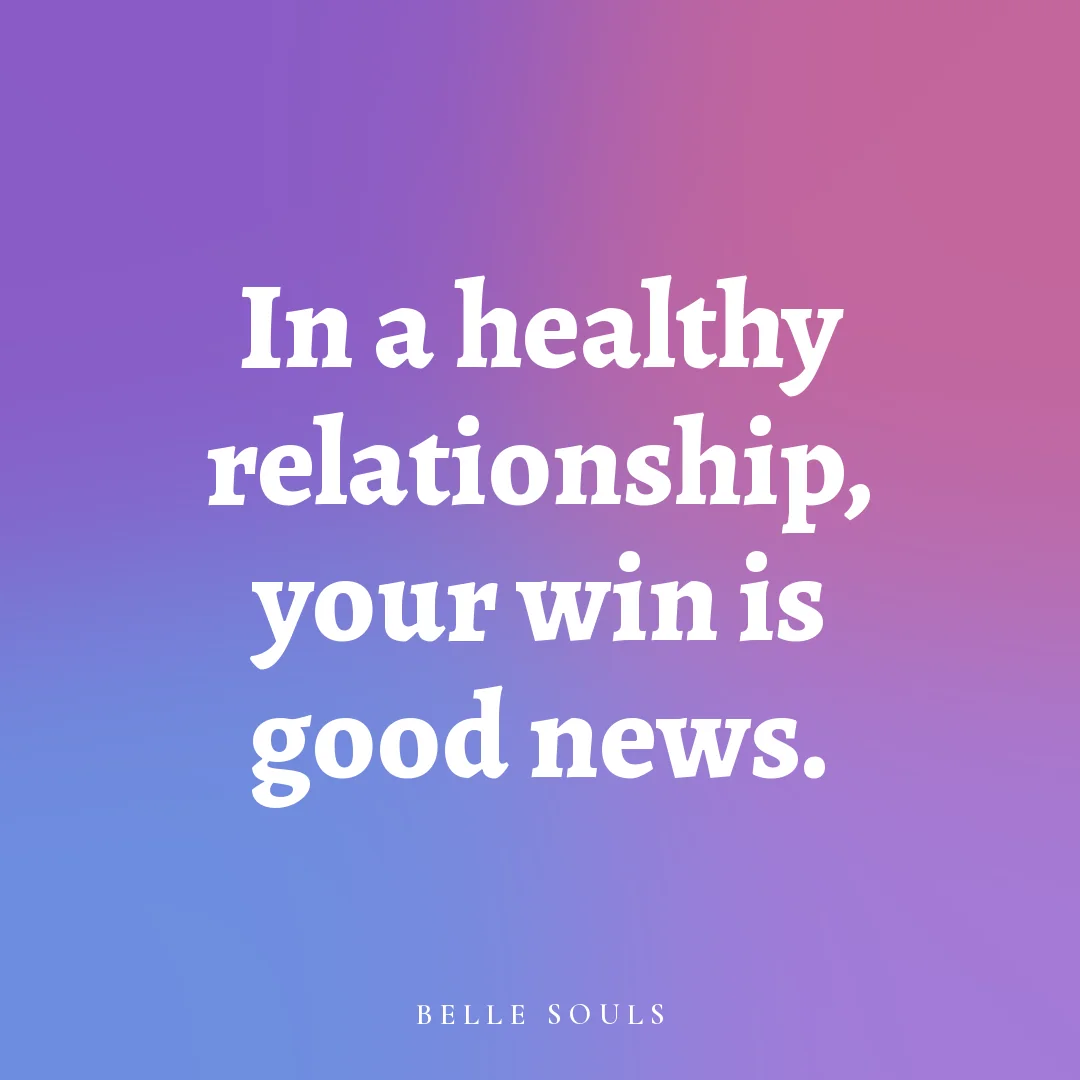 In a healthy relationship, your win is good news.