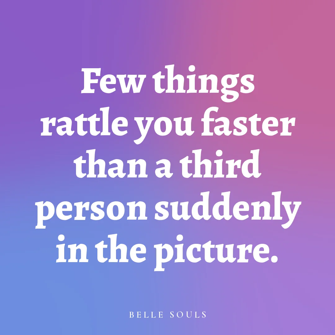 Few things rattle you faster than a third person suddenly in the picture.