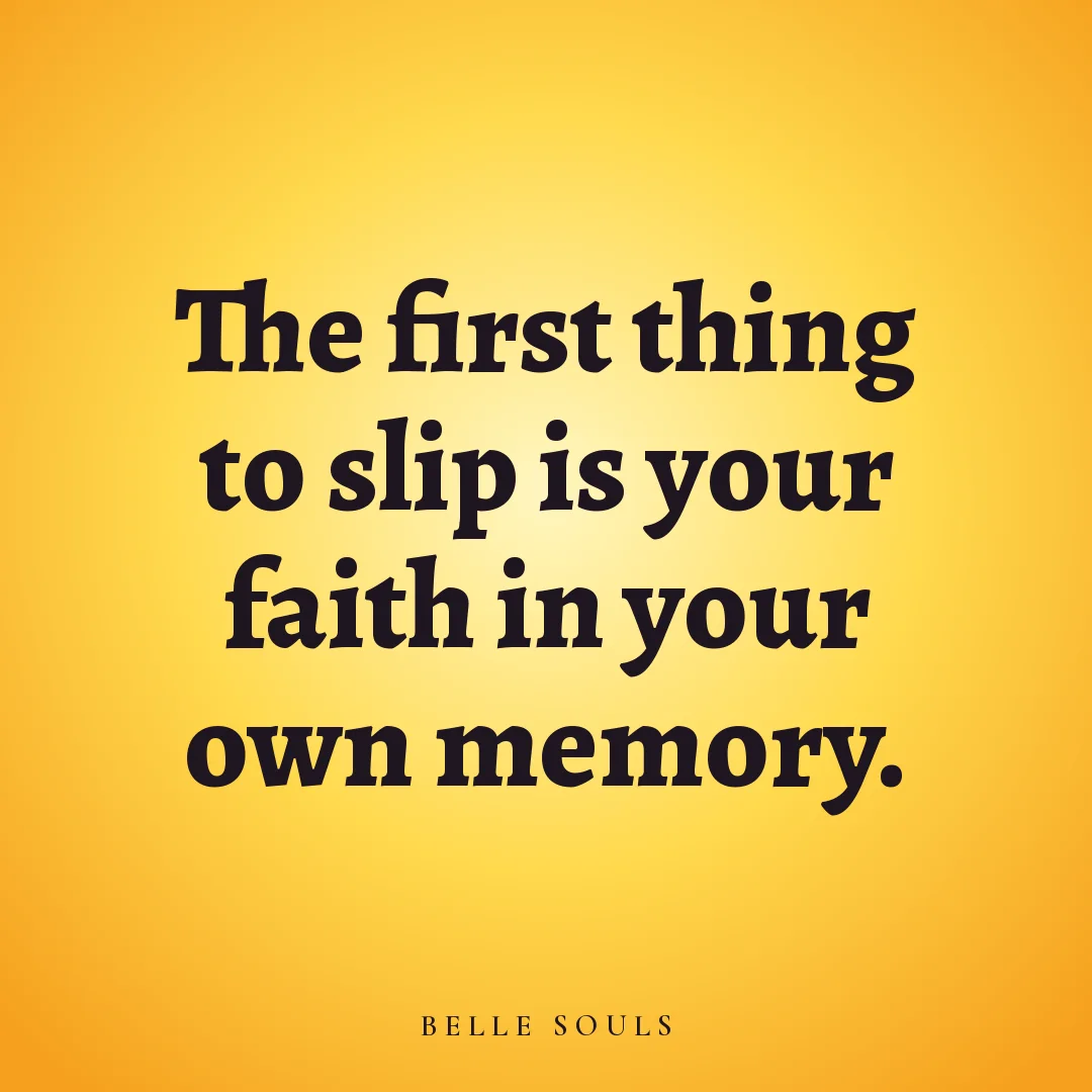 The first thing to slip is your faith in your own memory.