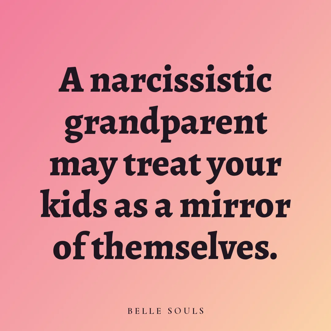 A narcissistic grandparent may treat your kids as a mirror of themselves.