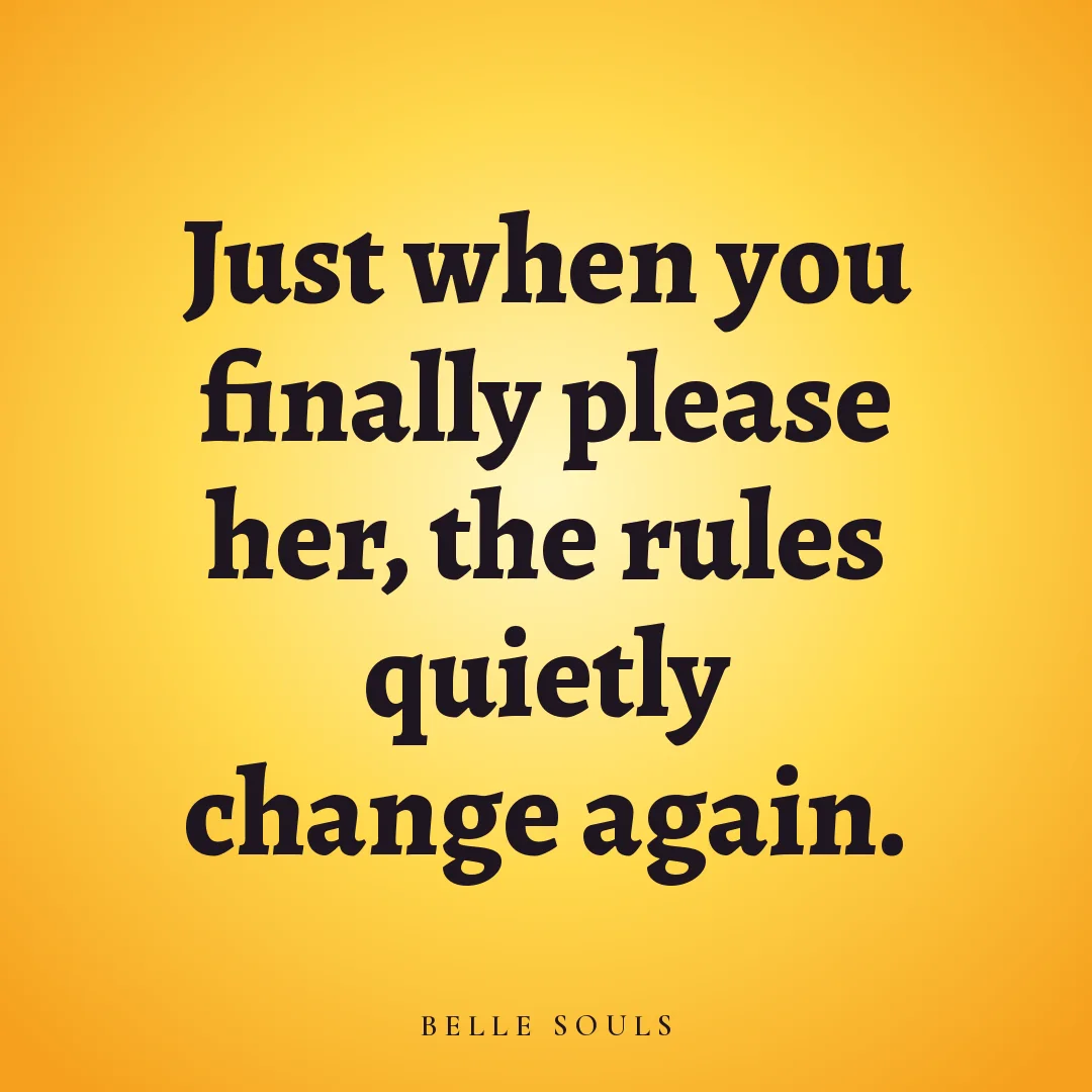 Just when you finally please her, the rules quietly change again.