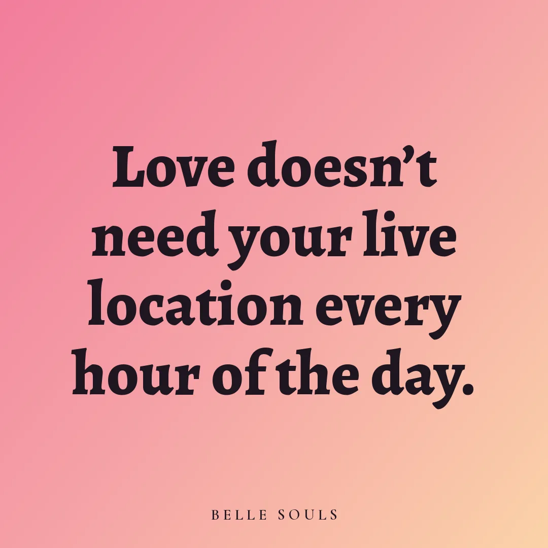 Love doesn't need your live location every hour of the day.