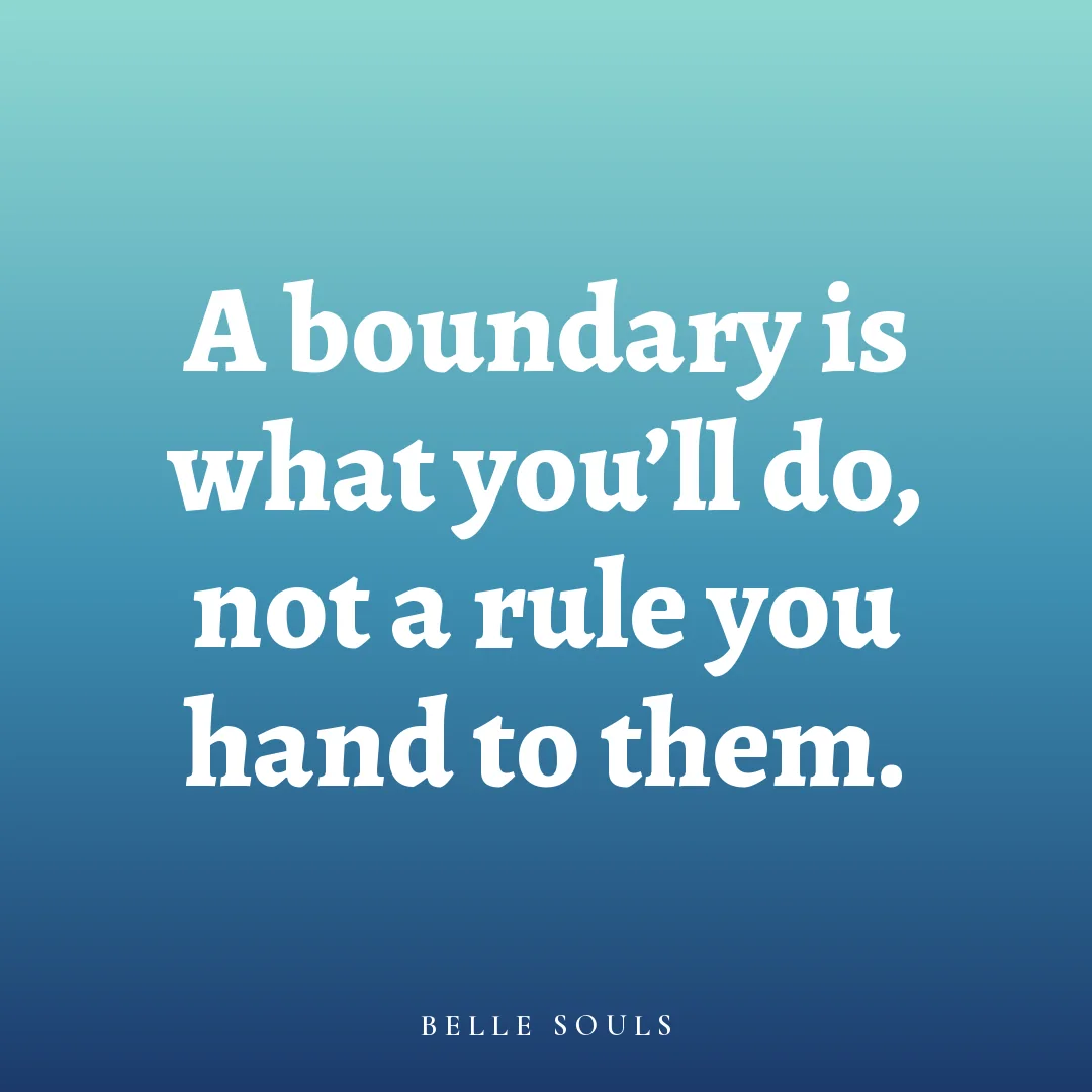 A boundary is what you'll do, not a rule you hand to them.