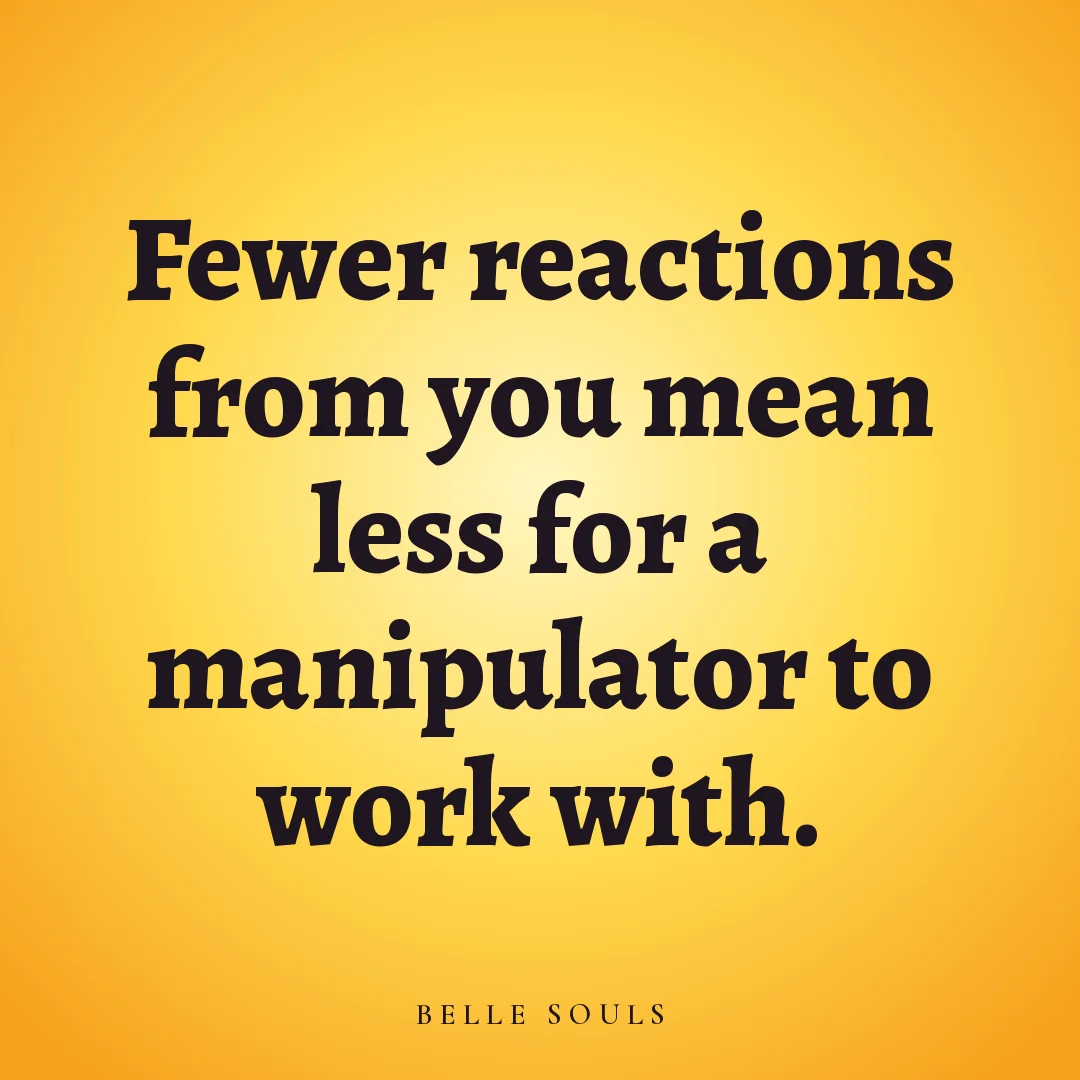 Fewer reactions from you mean less for a manipulator to work with.