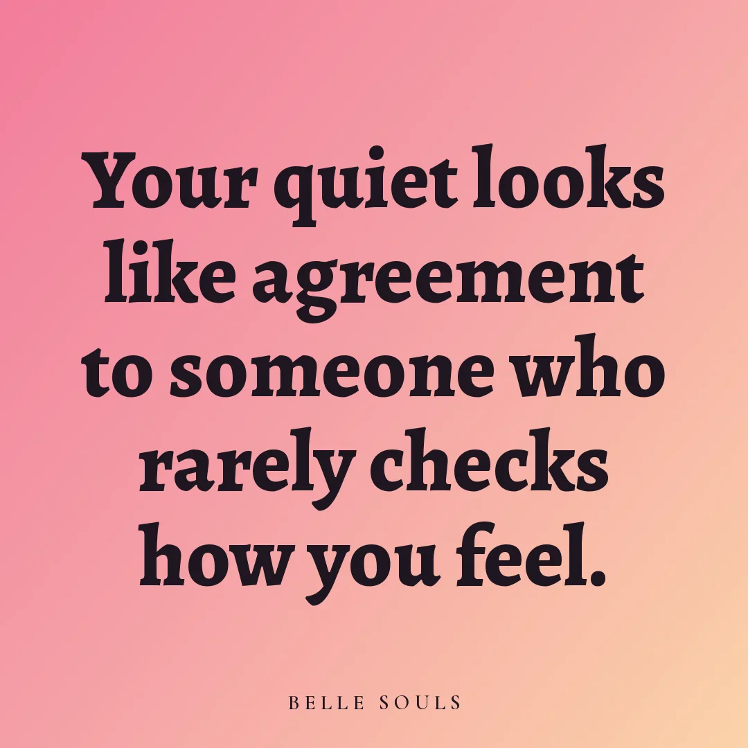 Your quiet looks like agreement to someone who rarely checks how you feel.