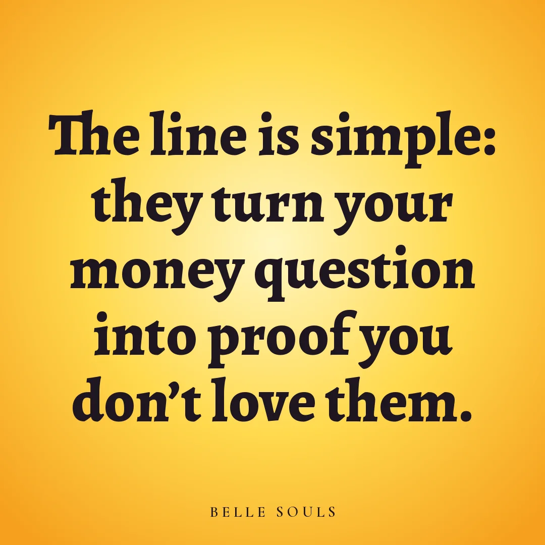 The line is simple: they turn your money question into proof you don't love them.