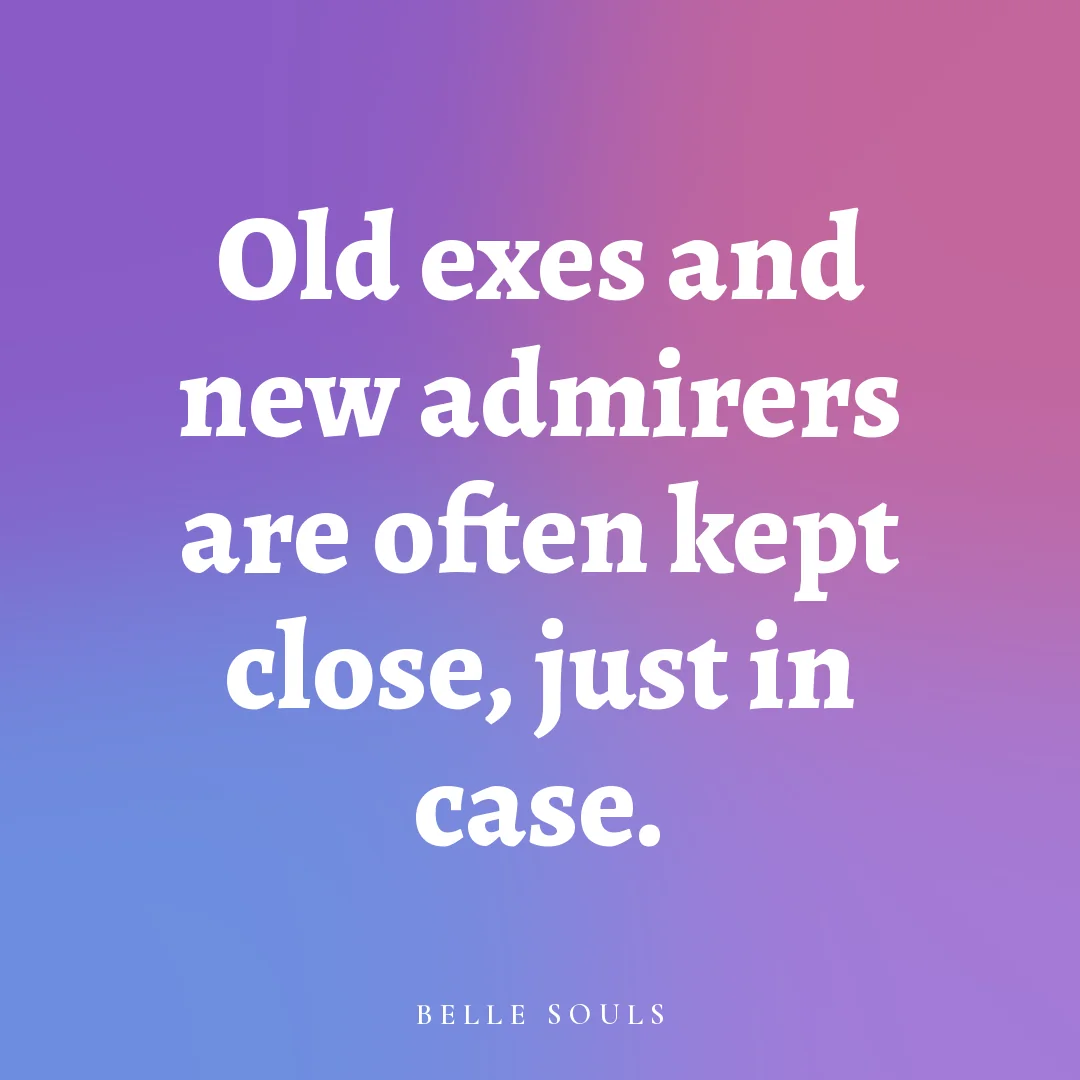 Old exes and new admirers are often kept close, just in case.