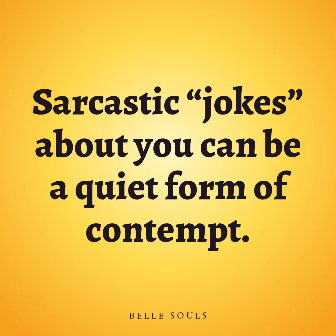Sarcastic "jokes" about you can be a quiet form of contempt.