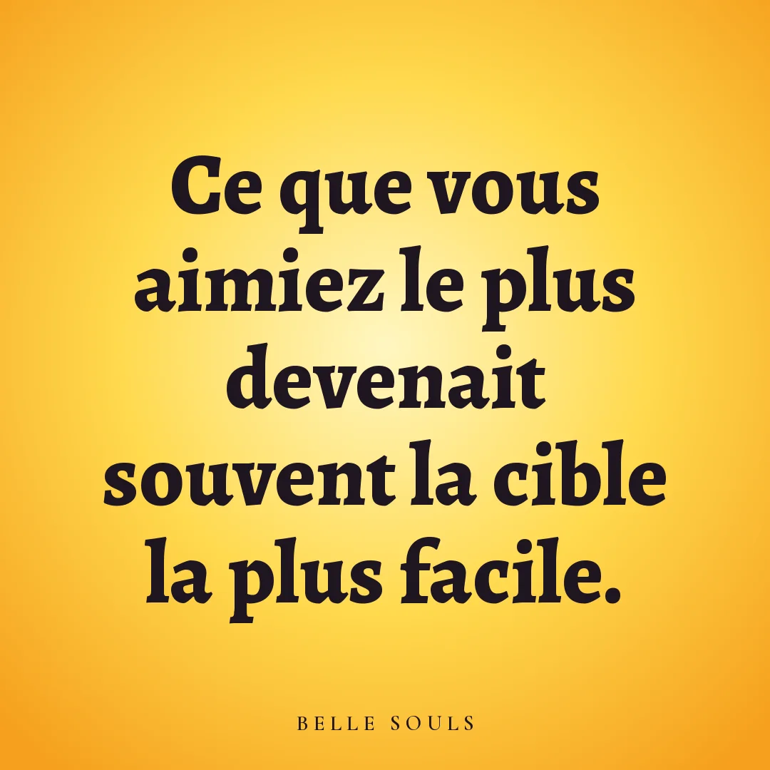 Ce que vous aimiez le plus devenait souvent la cible la plus facile.