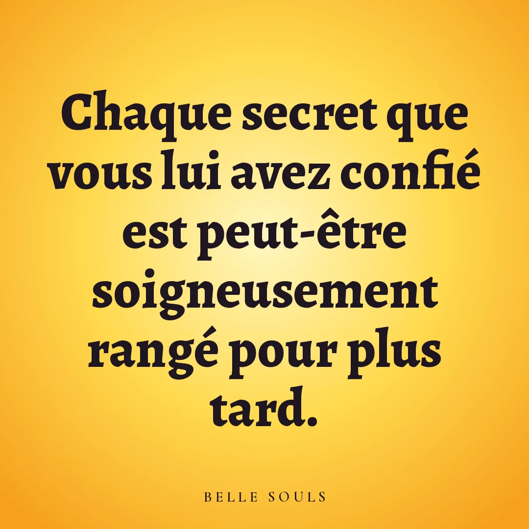 Chaque secret que vous lui avez confié est peut-être soigneusement rangé pour plus tard.