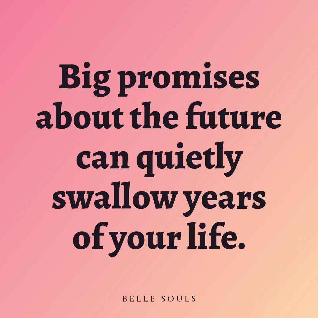 Big promises about the future can quietly swallow years of your life.