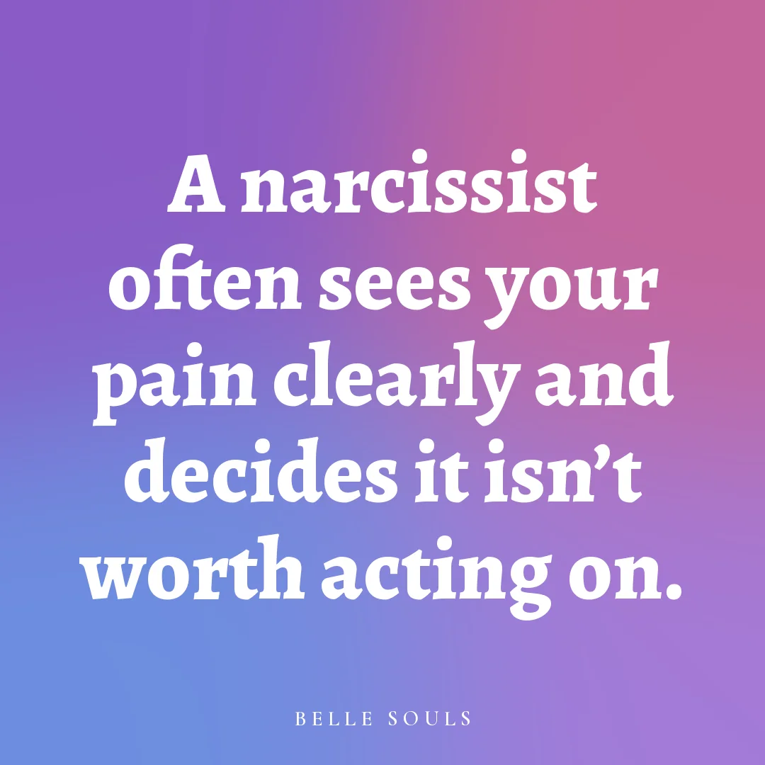 A narcissist often sees your pain clearly and decides it isn't worth acting on.