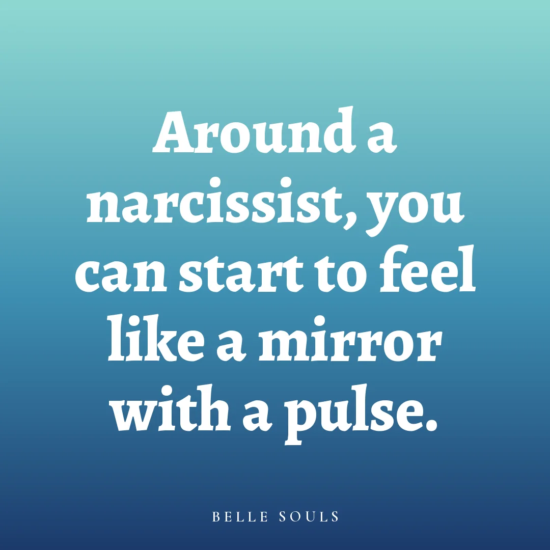 Around a narcissist, you can start to feel like a mirror with a pulse.
