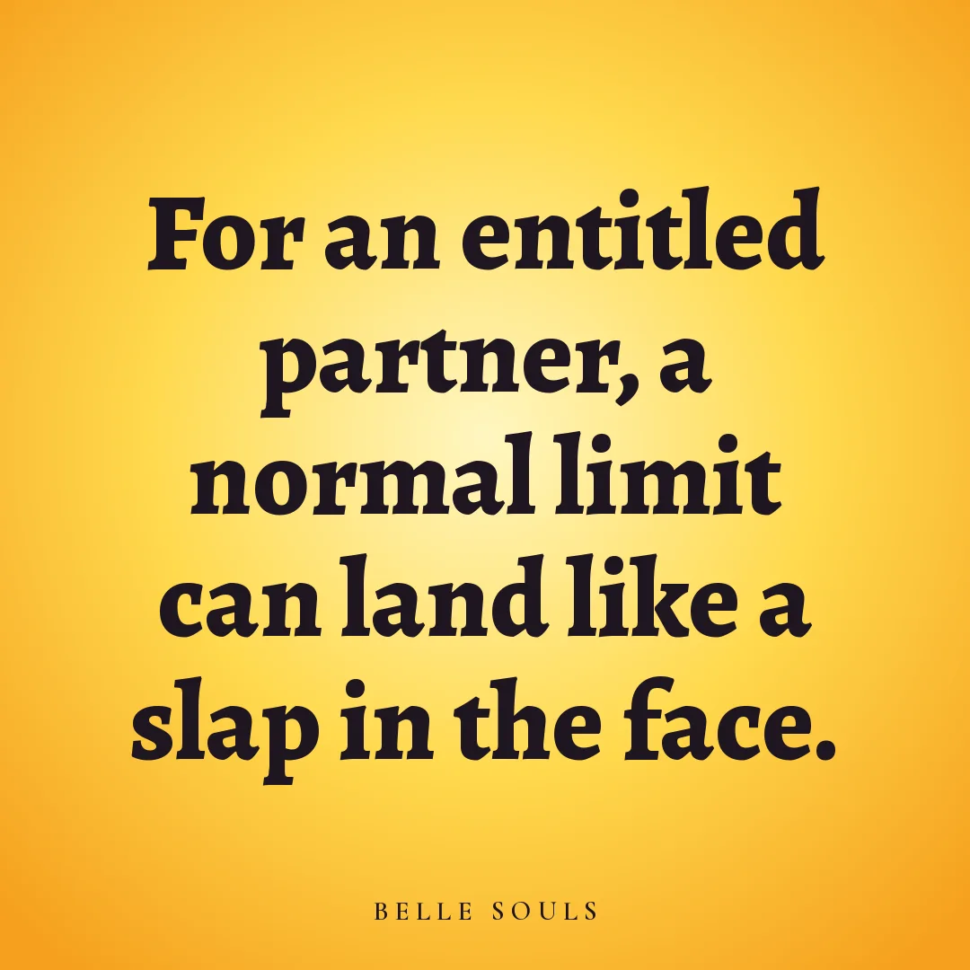 For an entitled partner, a normal limit can land like a slap in the face.