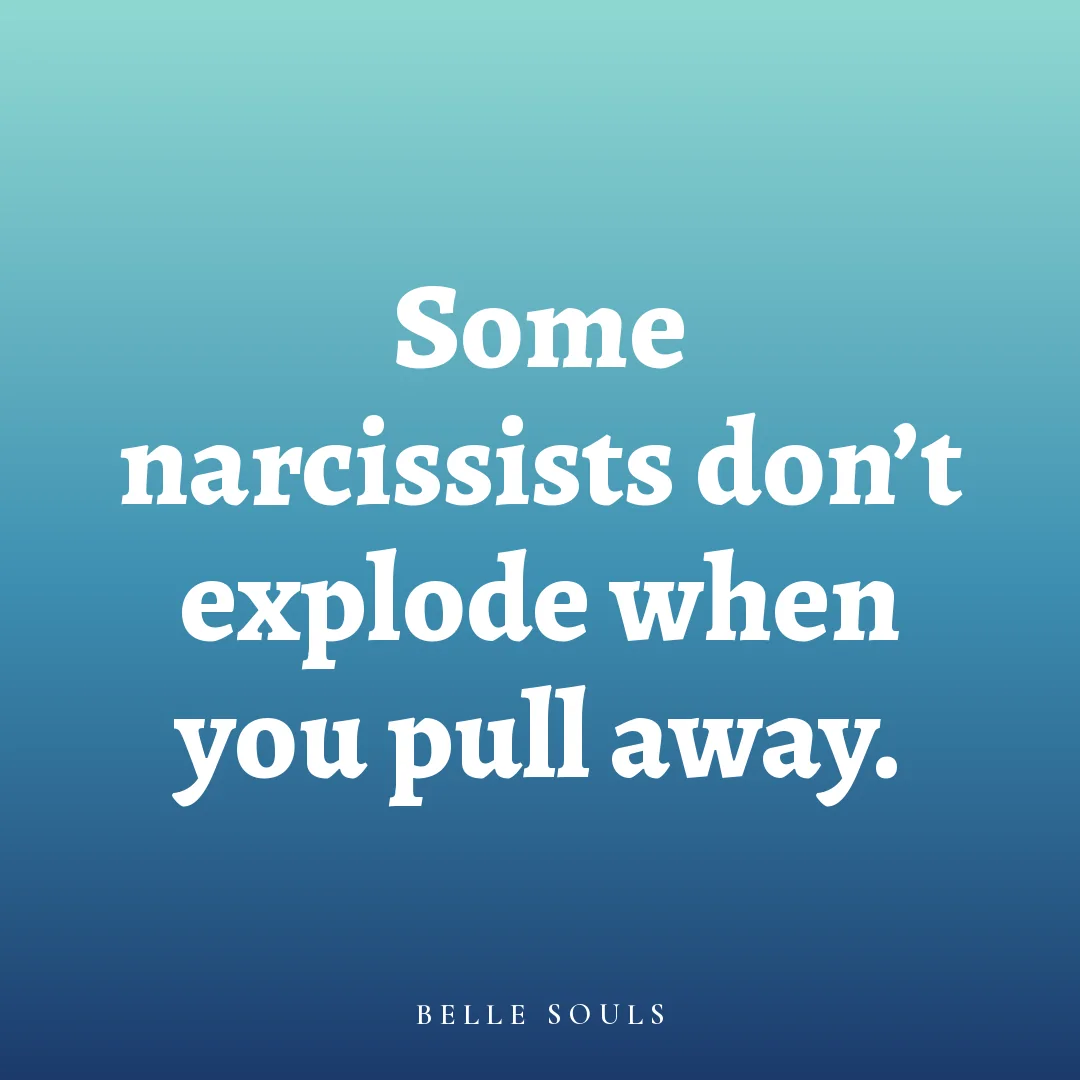 Some narcissists don't explode when you pull away.