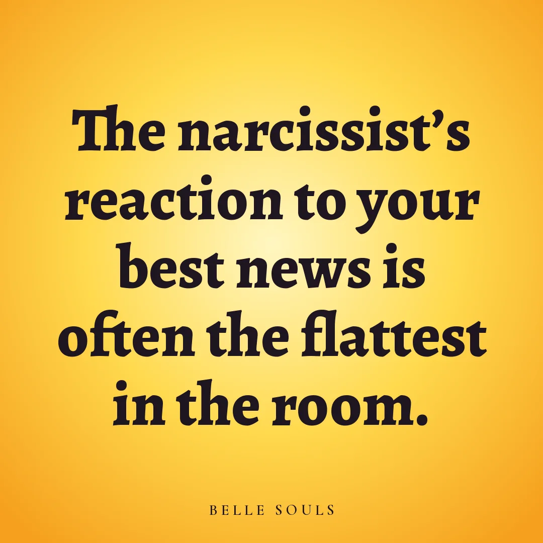 The narcissist's reaction to your best news is often the flattest in the room.