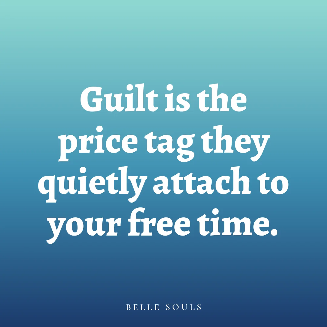Guilt is the price tag they quietly attach to your free time.