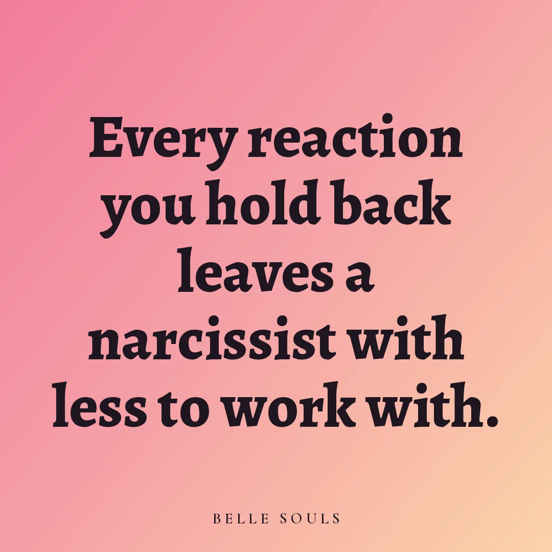 Every reaction you hold back leaves a narcissist with less to work with.