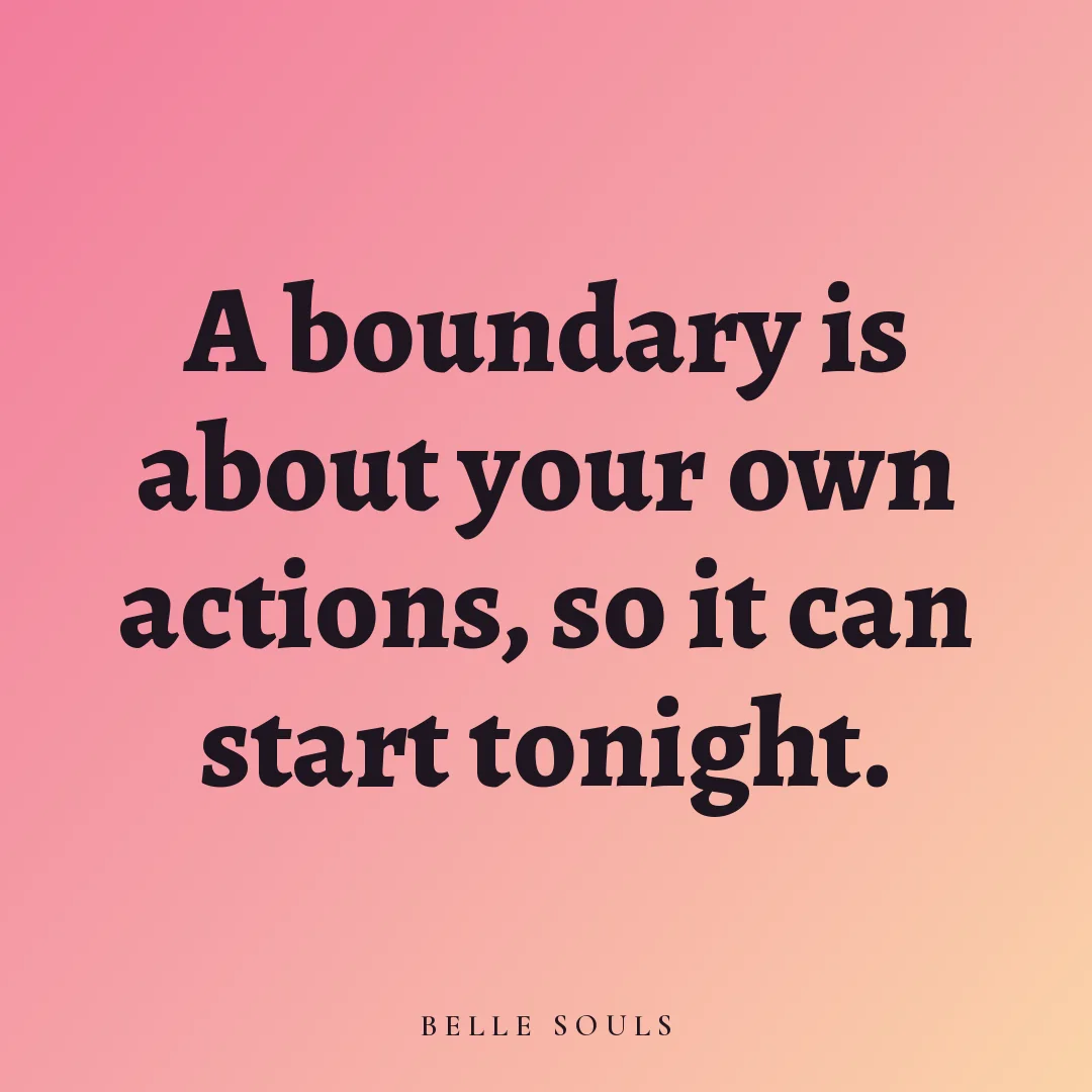 A boundary is about your own actions, so it can start tonight.